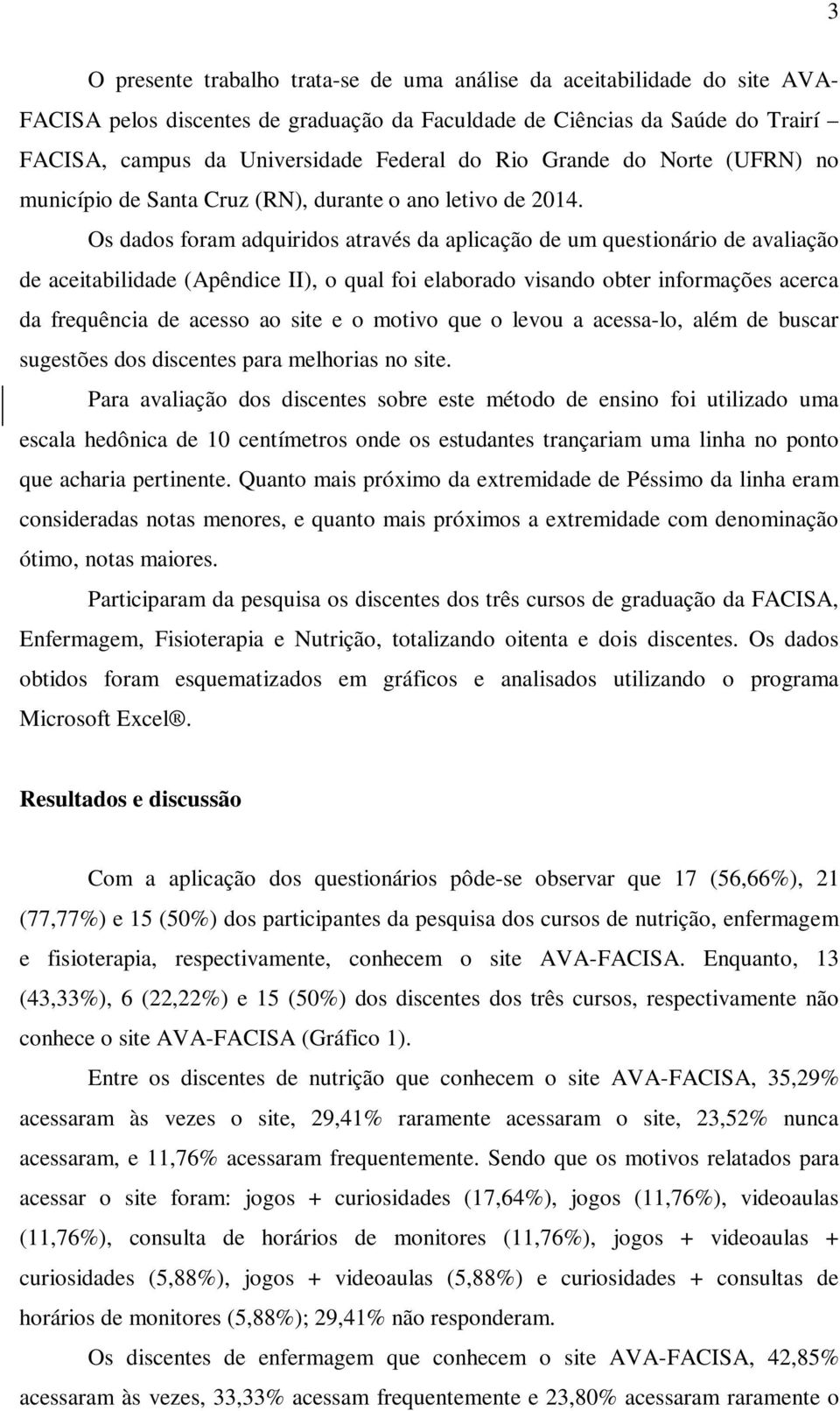 Os dados foram adquiridos através da aplicação de um questionário de avaliação de aceitabilidade (Apêndice II), o qual foi elaborado visando obter informações acerca da frequência de acesso ao site e