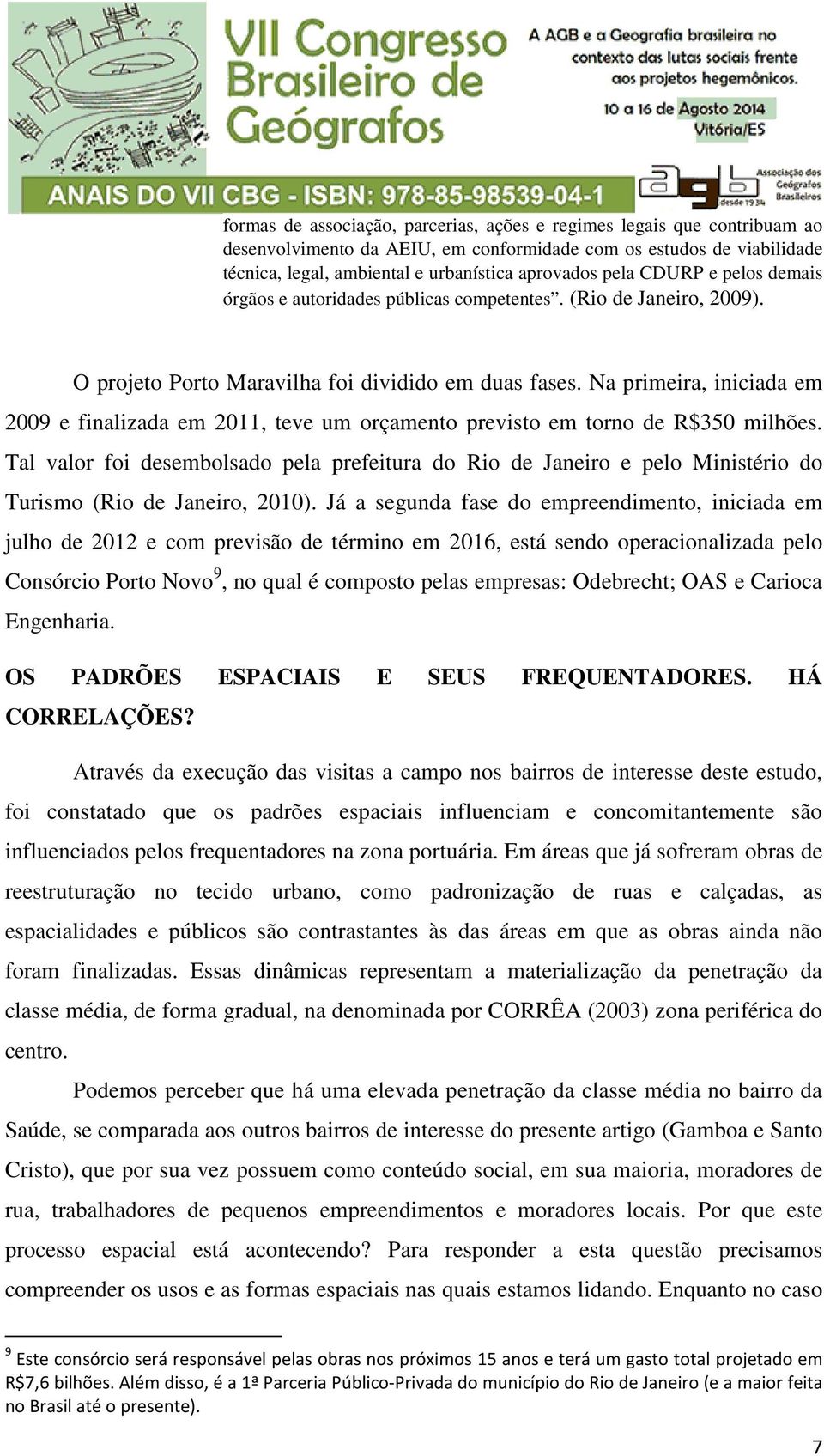 Na primeira, iniciada em 2009 e finalizada em 2011, teve um orçamento previsto em torno de R$350 milhões.