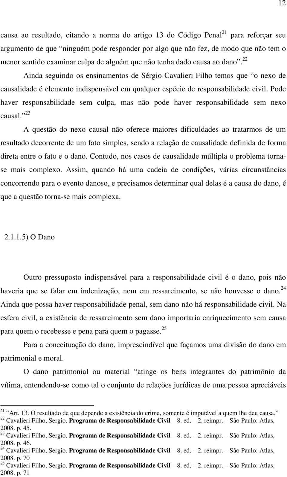 22 Ainda seguindo os ensinamentos de Sérgio Cavalieri Filho temos que o nexo de causalidade é elemento indispensável em qualquer espécie de responsabilidade civil.