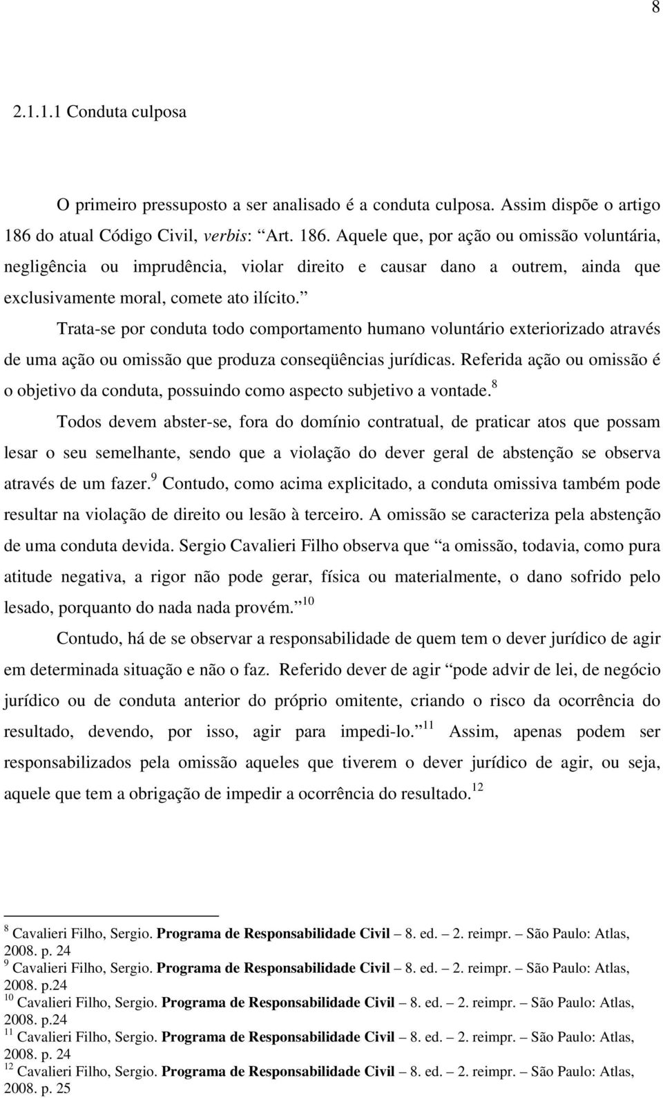 Aquele que, por ação ou omissão voluntária, negligência ou imprudência, violar direito e causar dano a outrem, ainda que exclusivamente moral, comete ato ilícito.