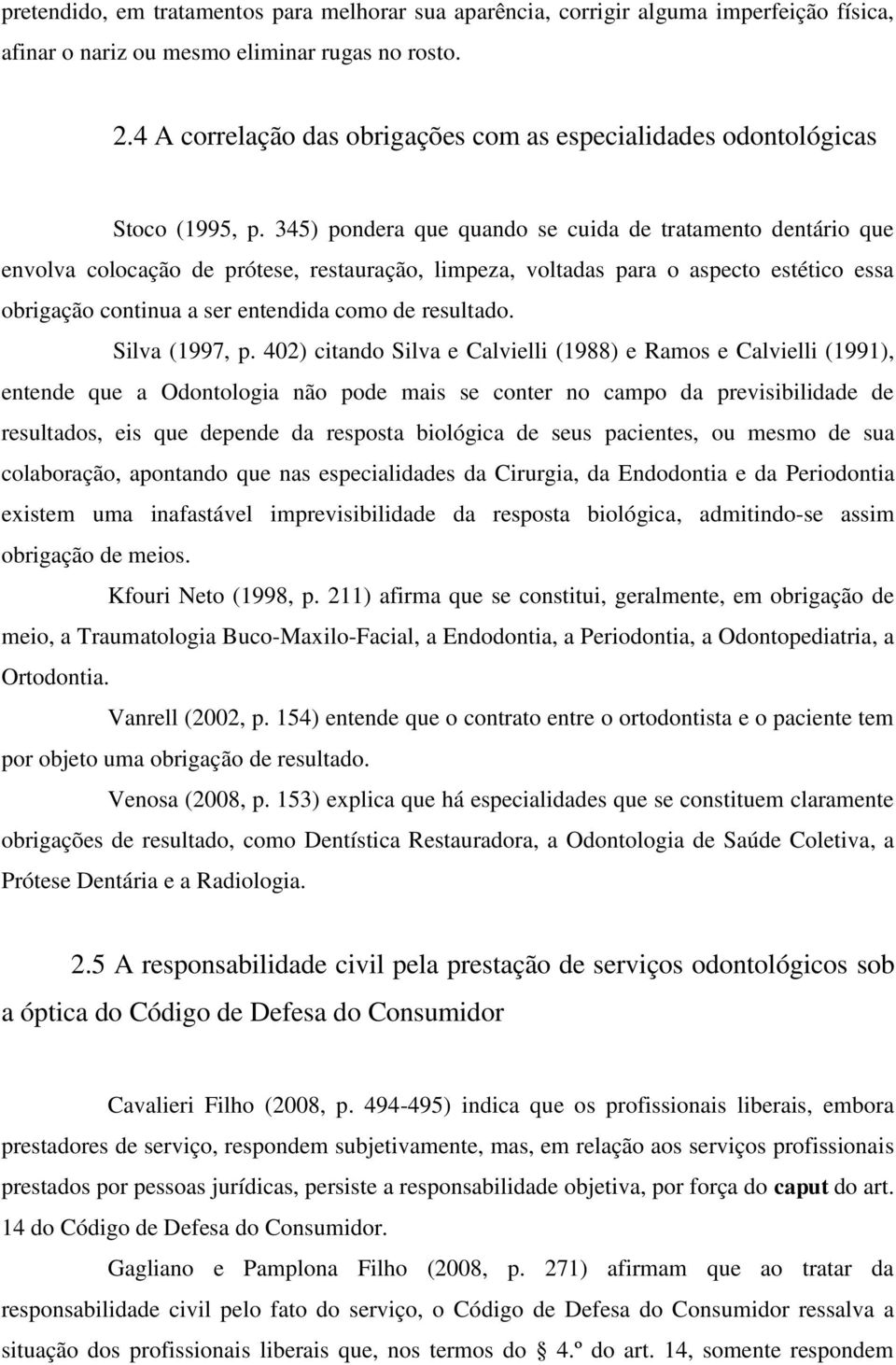 345) pondera que quando se cuida de tratamento dentário que envolva colocação de prótese, restauração, limpeza, voltadas para o aspecto estético essa obrigação continua a ser entendida como de