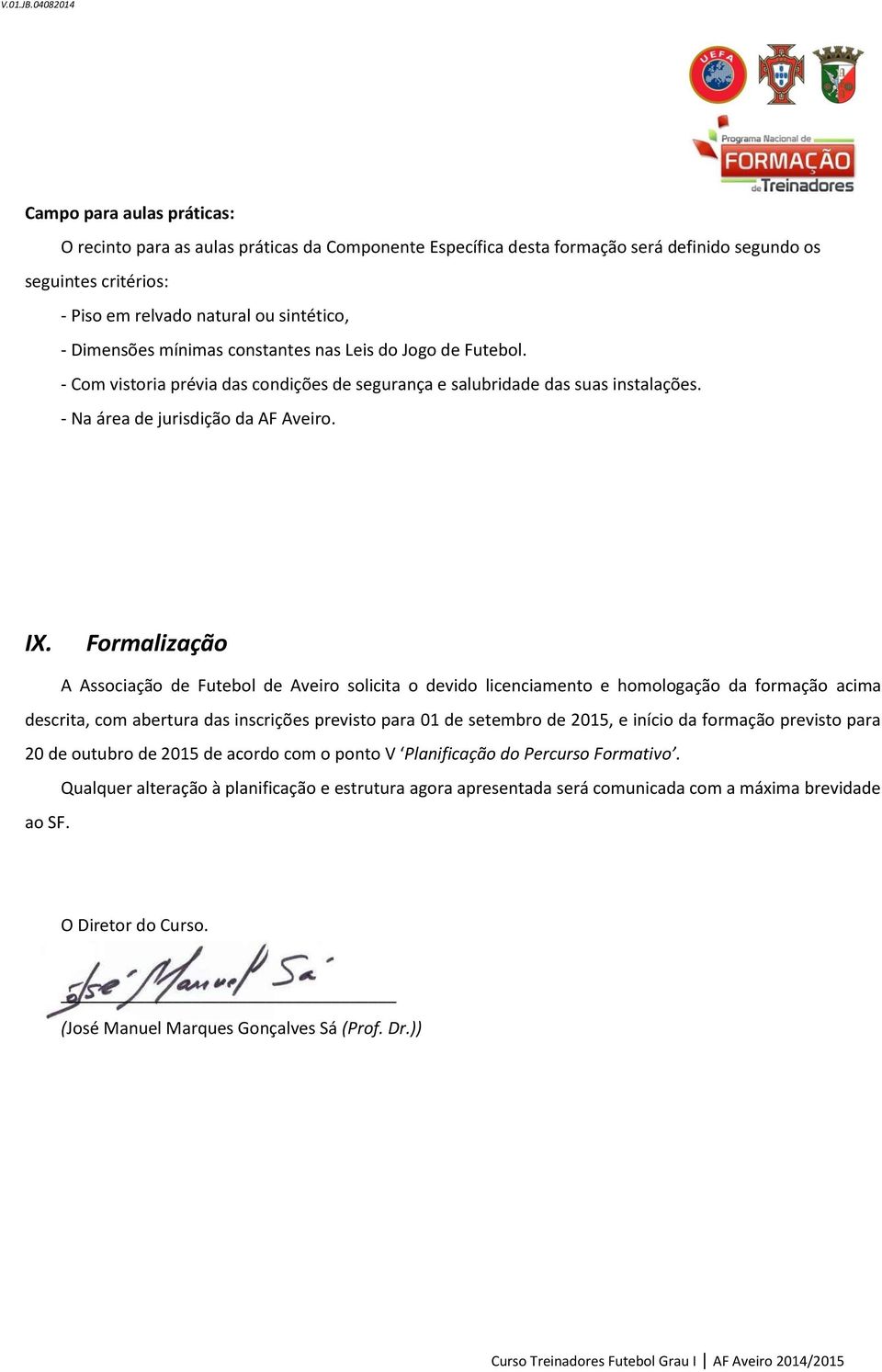 Dimensões mínimas constantes nas Leis do Jogo de Futebol. - Com vistoria prévia das condições de segurança e salubridade das suas instalações. - Na área de jurisdição da AF Aveiro. IX.