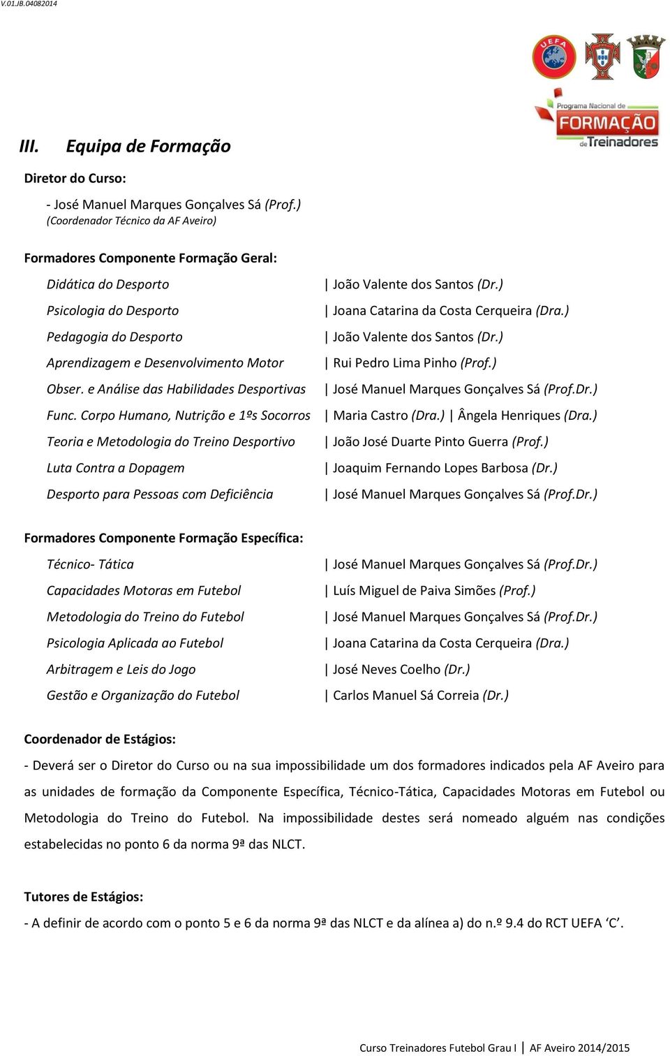 e Análise das Habilidades Desportivas João Valente dos Santos (Dr.) Joana Catarina da Costa Cerqueira (Dra.) João Valente dos Santos (Dr.) Rui Pedro Lima Pinho (Prof.