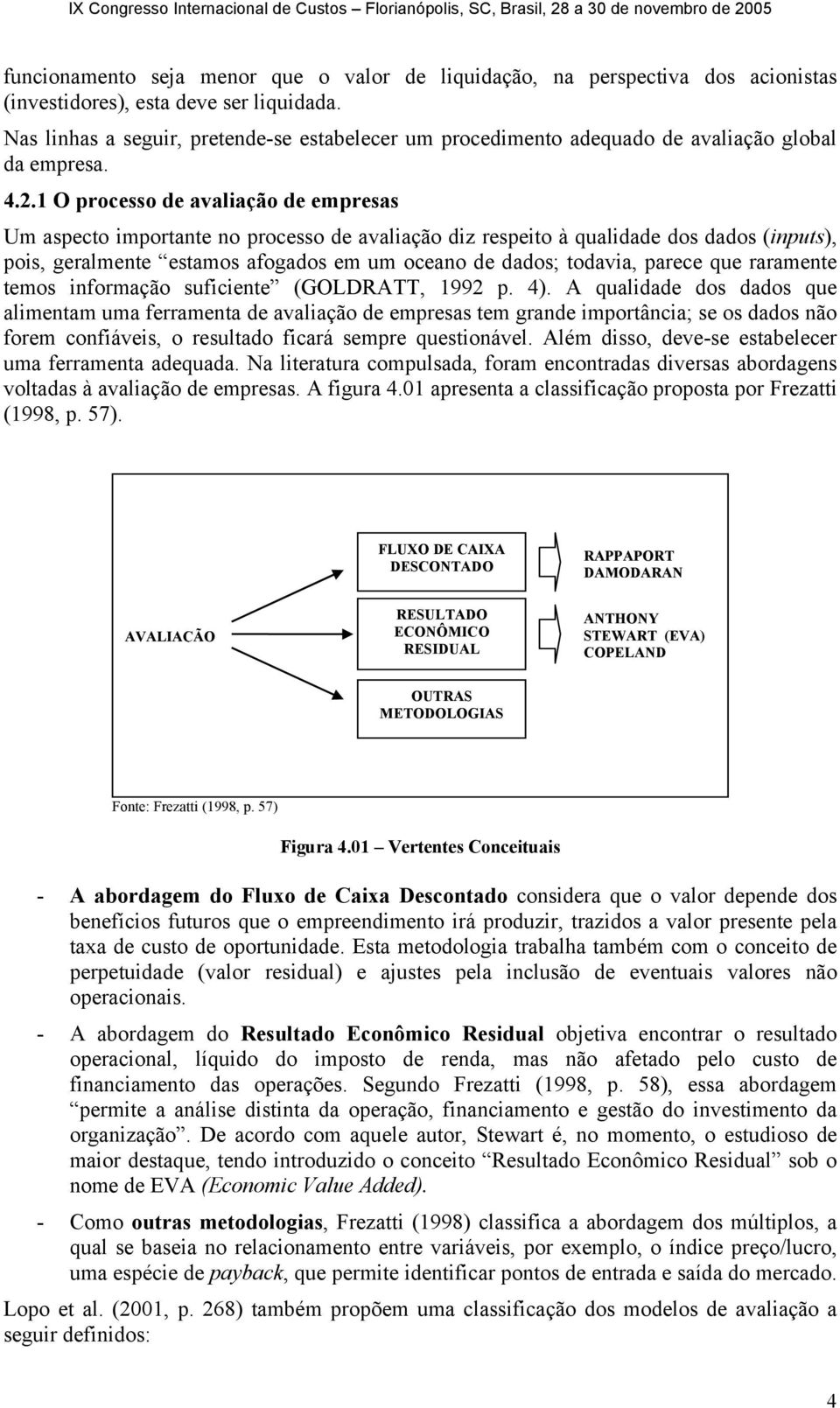 1 O processo de avaliação de empresas Um aspecto importante no processo de avaliação diz respeito à qualidade dos dados (inputs), pois, geralmente estamos afogados em um oceano de dados; todavia,