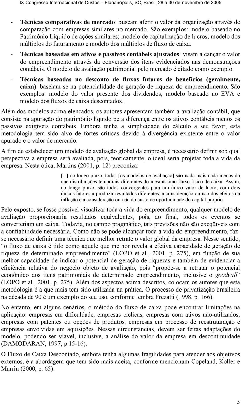 - Técnicas baseadas em ativos e passivos contábeis ajustados: visam alcançar o valor do empreendimento através da conversão dos itens evidenciados nas demonstrações contábeis.