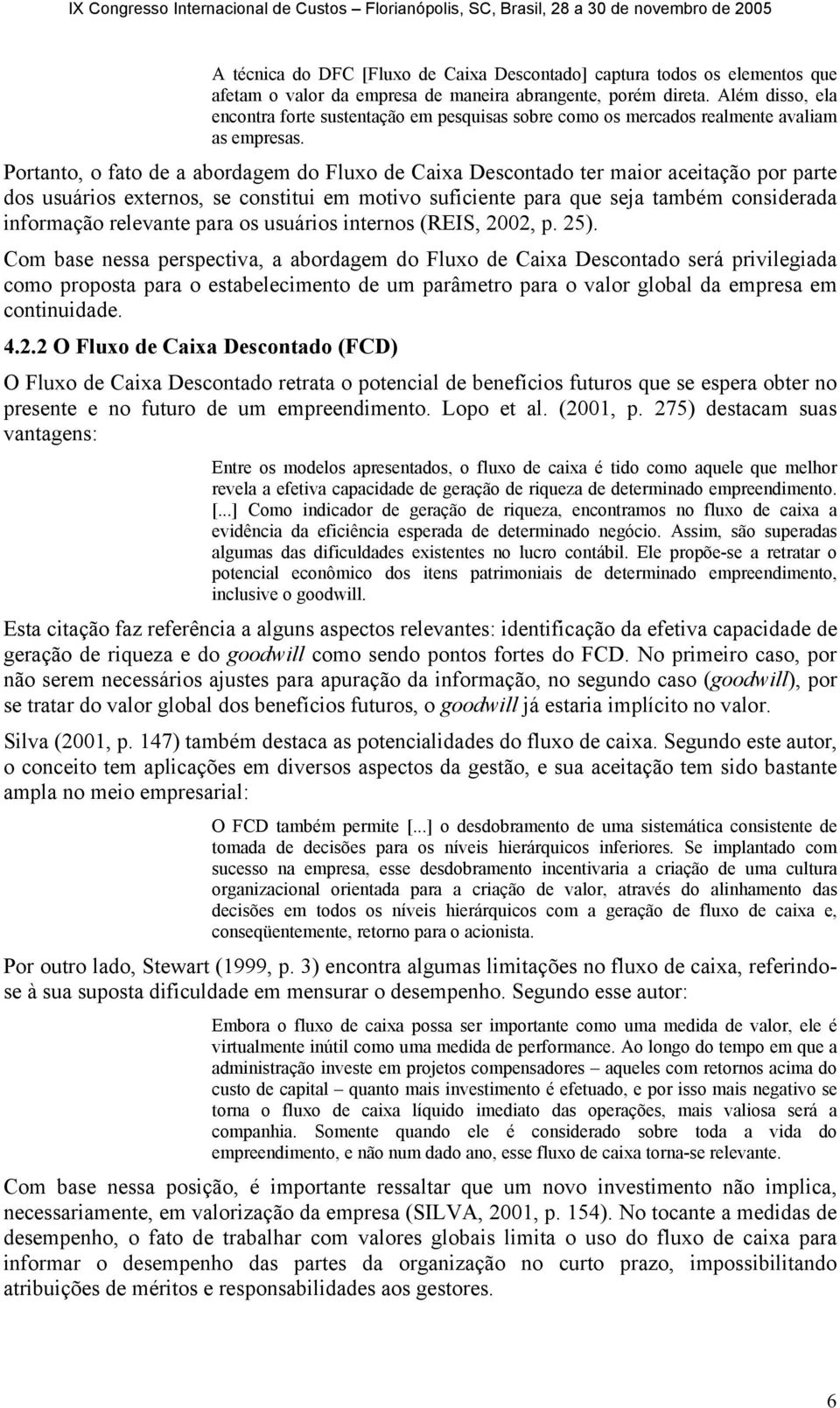 Portanto, o fato de a abordagem do Fluxo de Caixa Descontado ter maior aceitação por parte dos usuários externos, se constitui em motivo suficiente para que seja também considerada informação