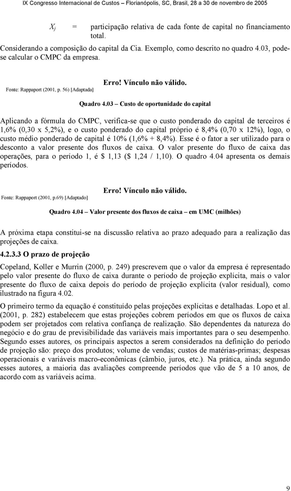 03 Custo de oportunidade do capital Aplicando a fórmula do CMPC, verifica-se que o custo ponderado do capital de terceiros é 1,6% (0,30 x 5,2%), e o custo ponderado do capital próprio é 8,4% (0,70 x