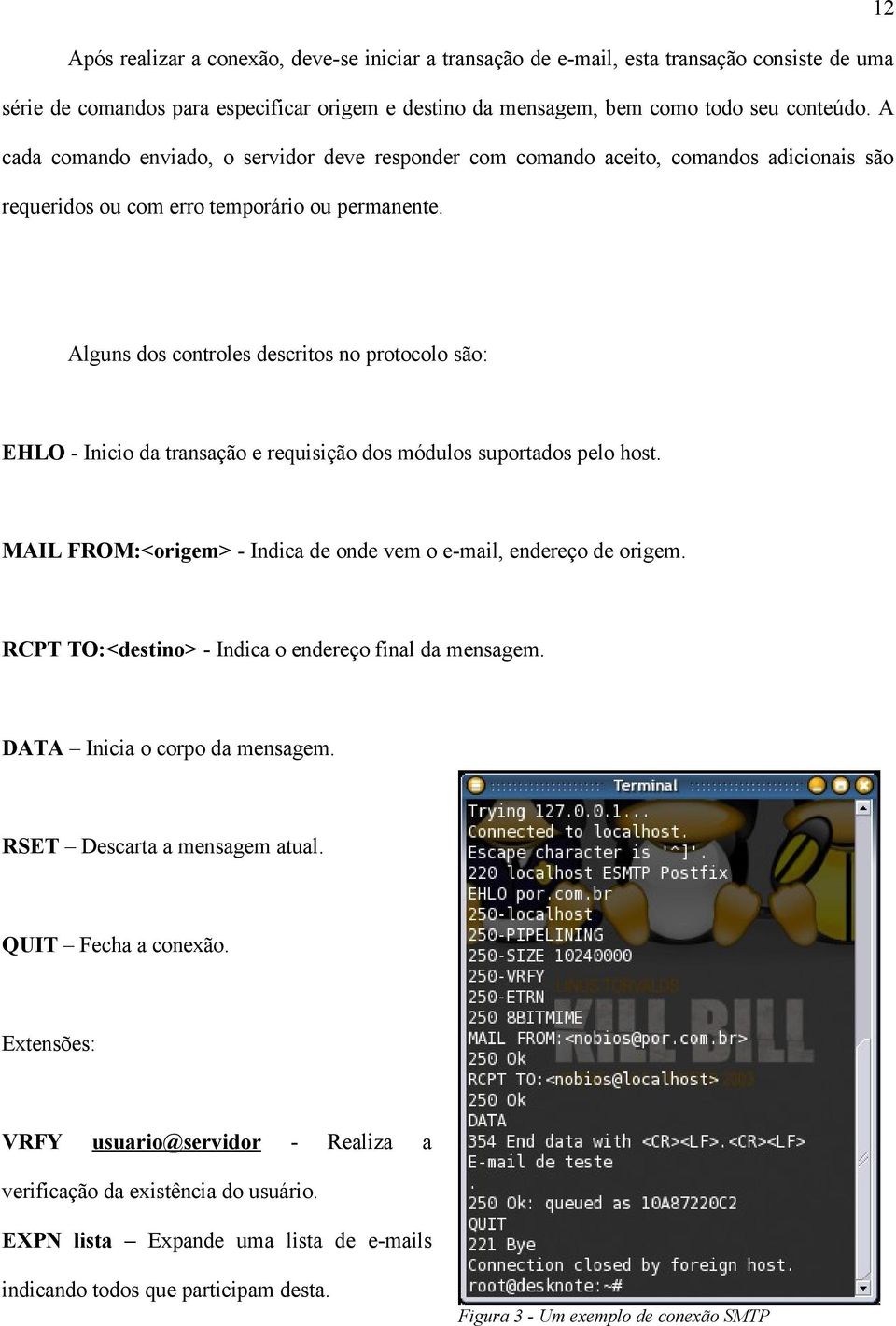 Alguns dos controles descritos no protocolo são: EHLO - Inicio da transação e requisição dos módulos suportados pelo host. MAIL FROM:<origem> - Indica de onde vem o e-mail, endereço de origem.