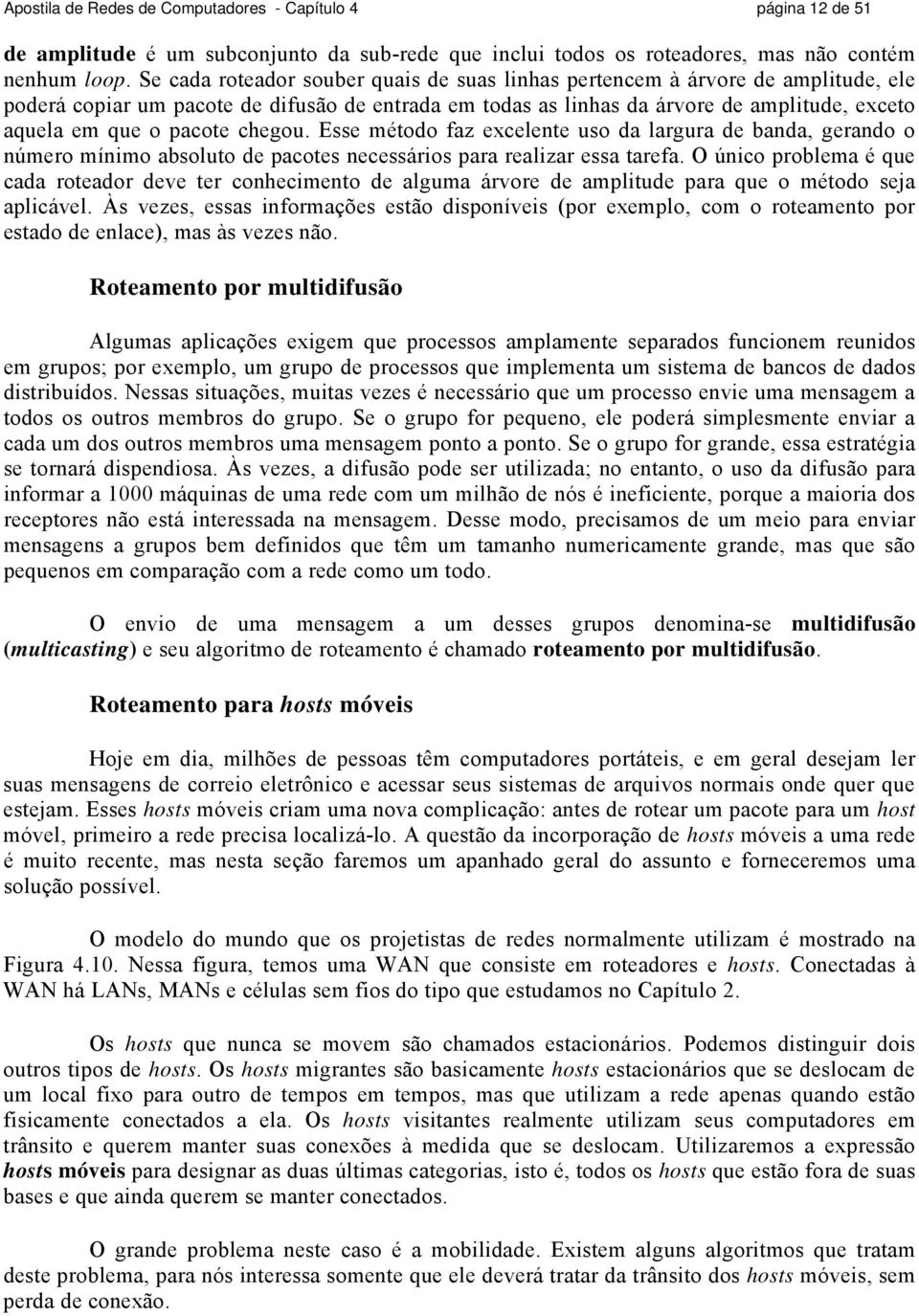 pacote chegou. Esse método faz excelente uso da largura de banda, gerando o número mínimo absoluto de pacotes necessários para realizar essa tarefa.