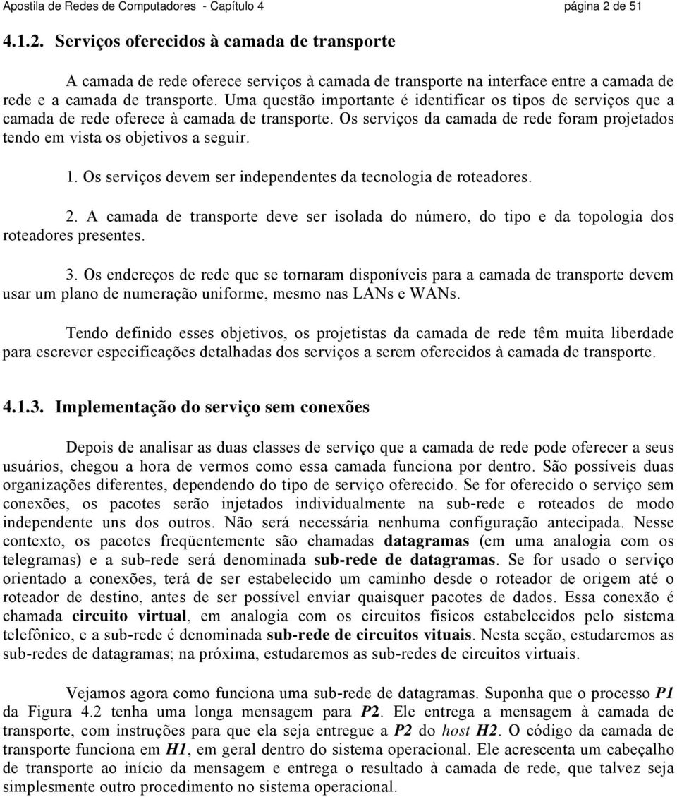 Uma questão importante é identificar os tipos de serviços que a camada de rede oferece à camada de transporte. Os serviços da camada de rede foram projetados tendo em vista os objetivos a seguir. 1.