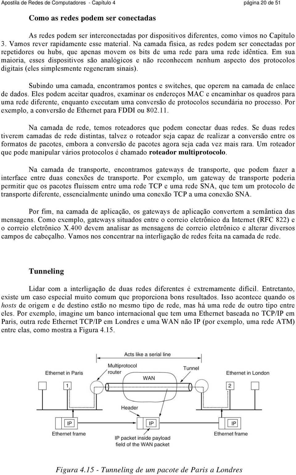 Em sua maioria, esses dispositivos são analógicos e não reconhecem nenhum aspecto dos protocolos digitais (eles simplesmente regeneram sinais).