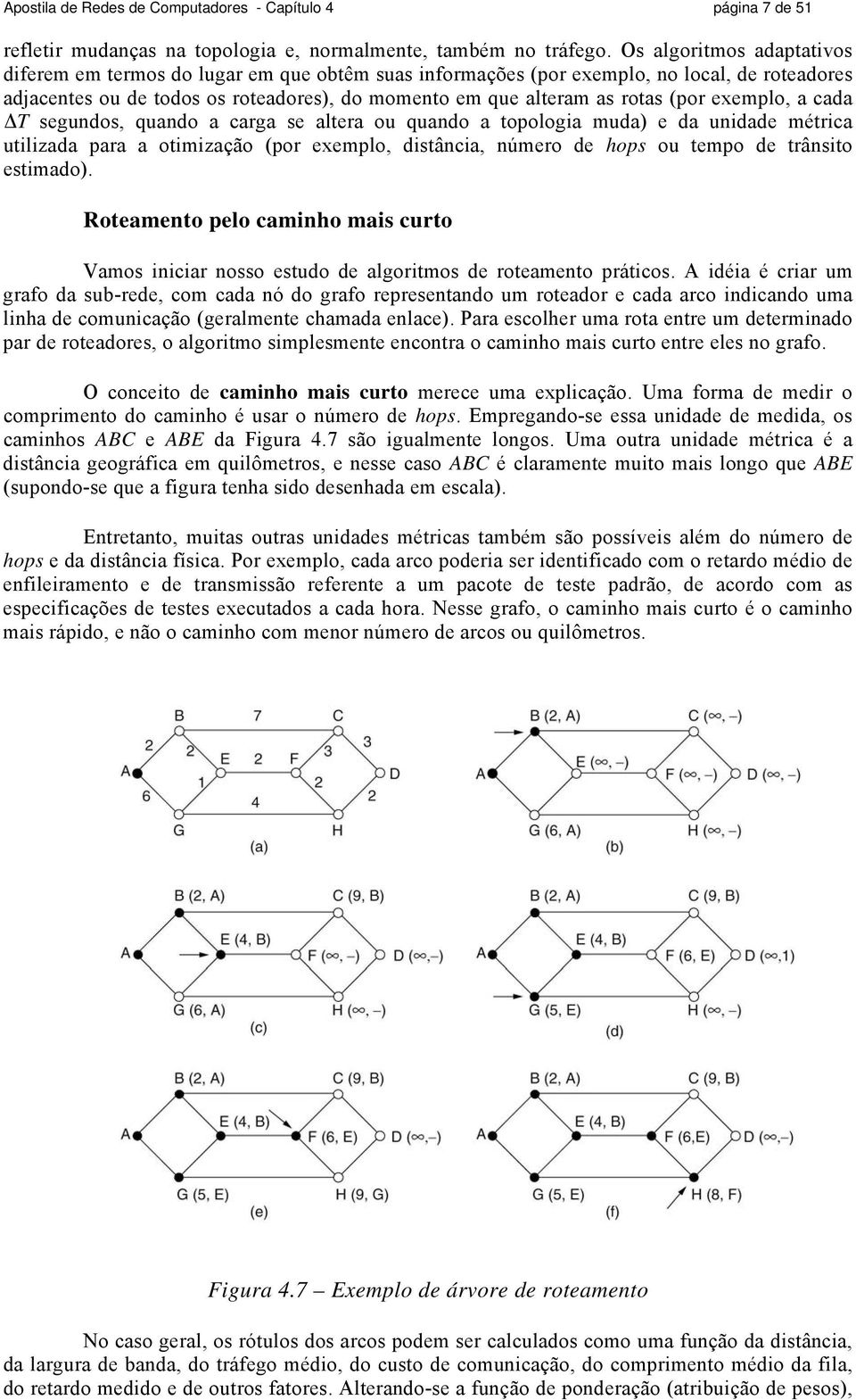 exemplo, a cada ΔT segundos, quando a carga se altera ou quando a topologia muda) e da unidade métrica utilizada para a otimização (por exemplo, distância, número de hops ou tempo de trânsito