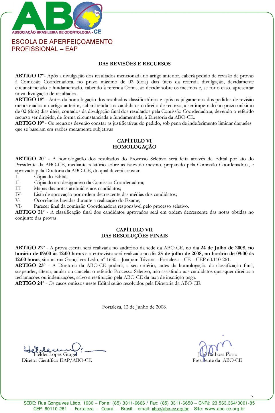 ARTIGO 18º - Antes da homologação dos resultados classificatórios e após os julgamentos dos pedidos de revisão mencionados no artigo anterior, caberá ainda aos candidatos o direito de recurso, a ser