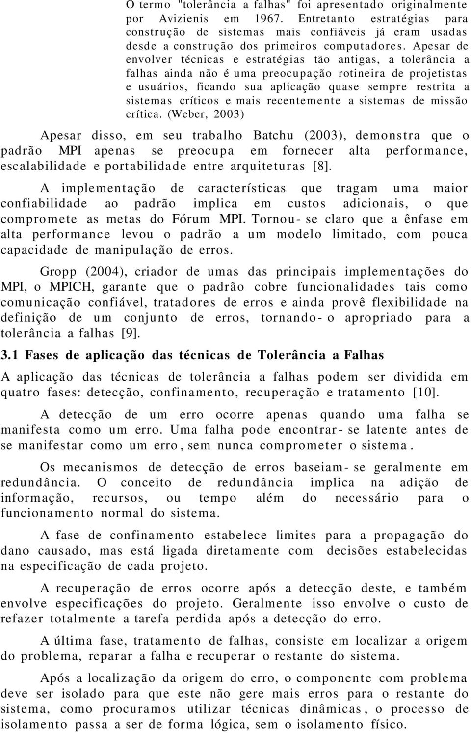 Apesar de envolver técnicas e estratégias tão antigas, a tolerância a falhas ainda não é uma preocu p ação rotineira de projetistas e usuários, ficand o sua aplicação quase semp r e restrita a