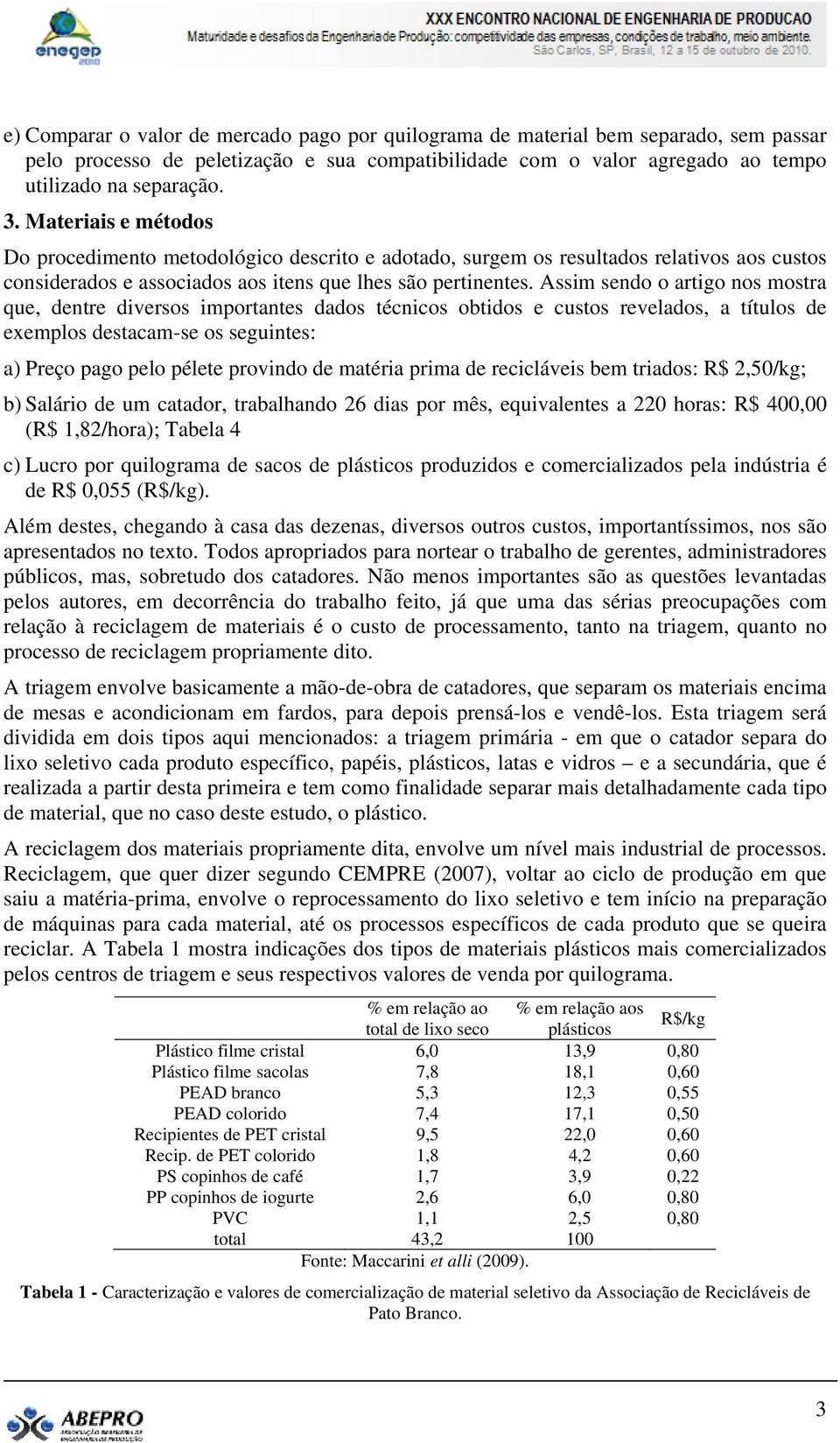 Assim sendo o artigo nos mostra que, dentre diversos importantes dados técnicos obtidos e custos revelados, a títulos de exemplos destacam-se os seguintes: a) Preço pago pelo pélete provindo de