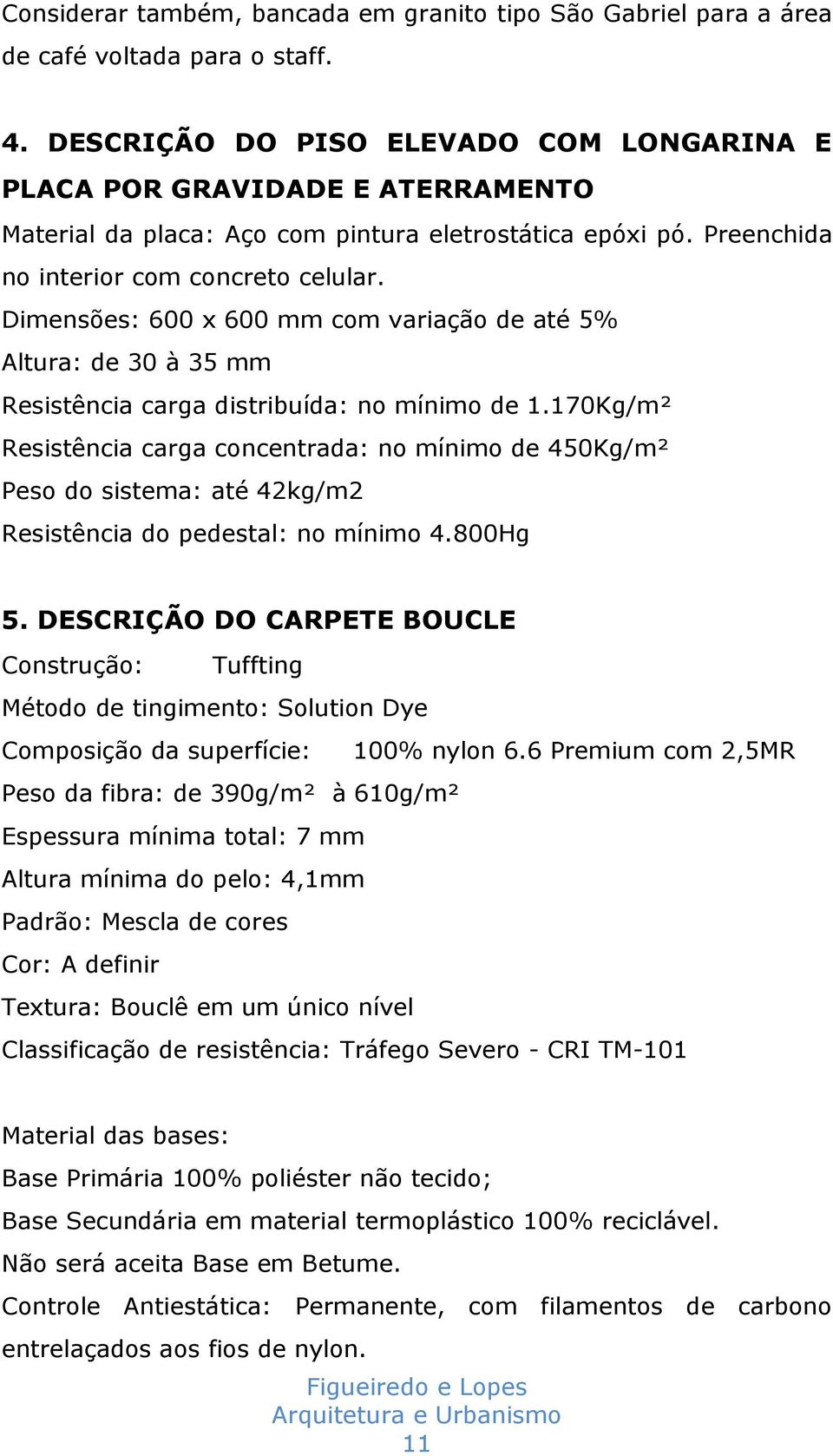 Dimensões: 600 x 600 mm com variação de até 5% Altura: de 30 à 35 mm Resistência carga distribuída: no mínimo de 1.