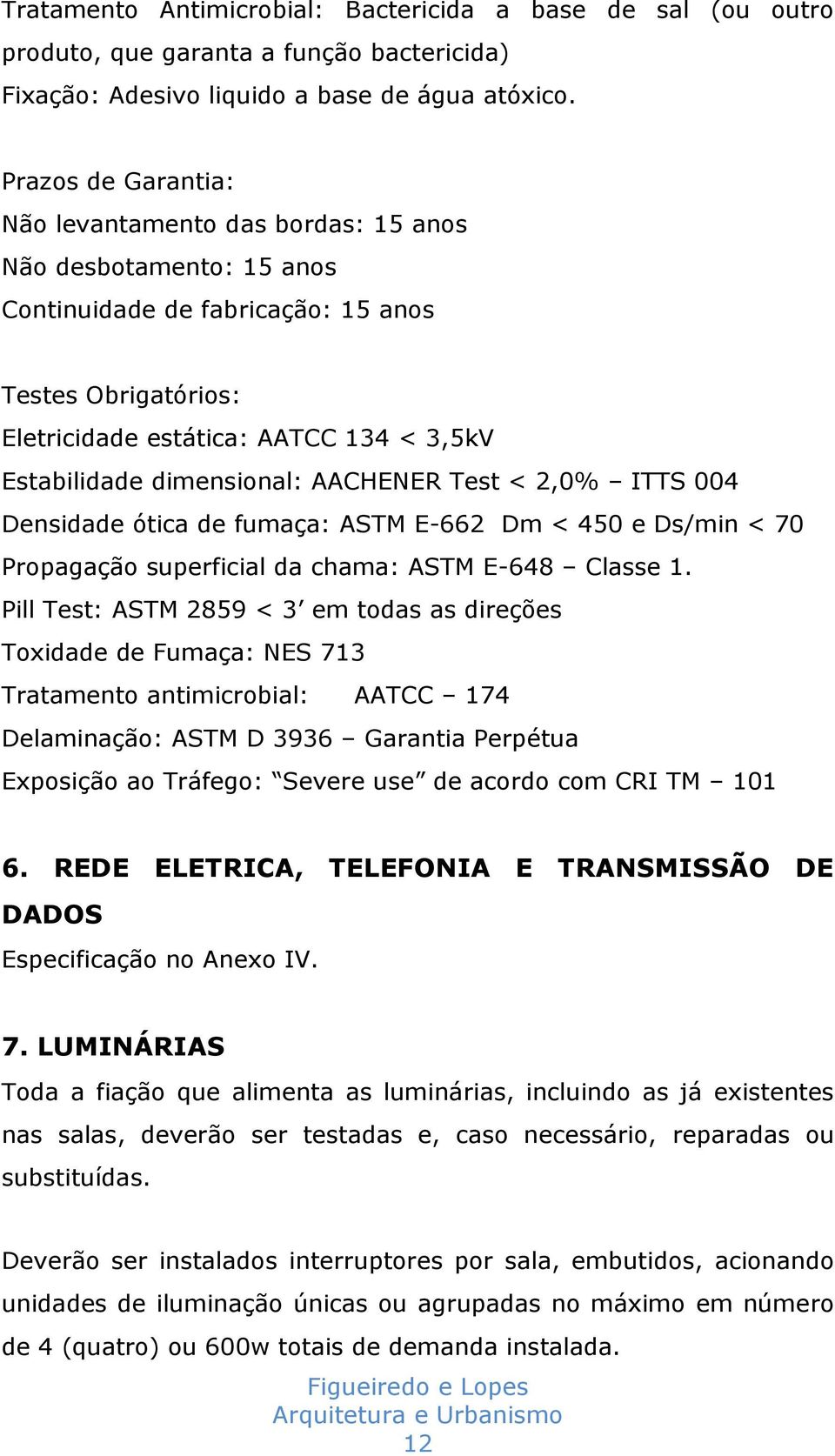 dimensional: AACHENER Test < 2,0% ITTS 004 Densidade ótica de fumaça: ASTM E-662 Dm < 450 e Ds/min < 70 Propagação superficial da chama: ASTM E-648 Classe 1.