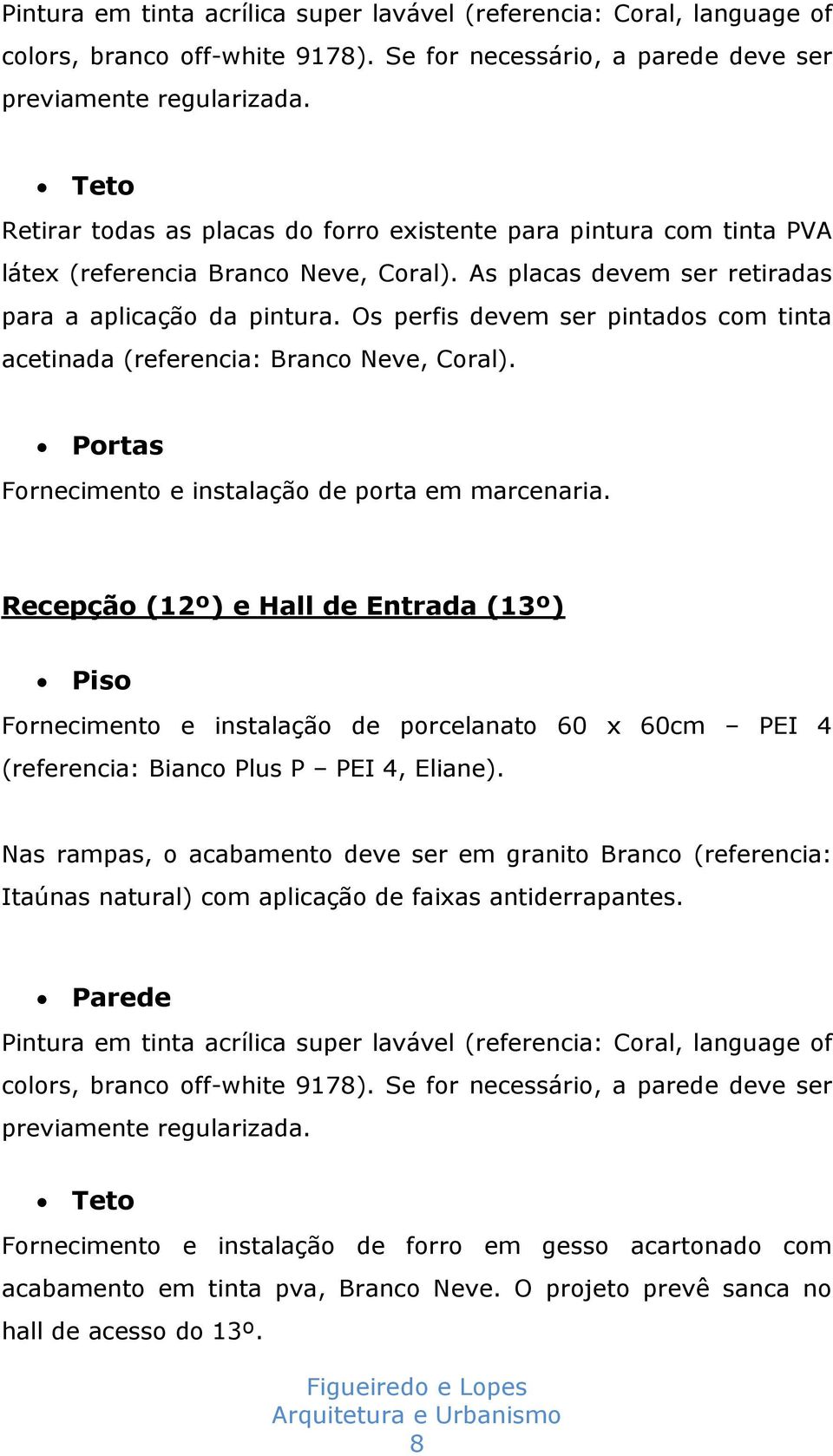 Os perfis devem ser pintados com tinta acetinada (referencia: Branco Neve, Coral). Portas Fornecimento e instalação de porta em marcenaria.