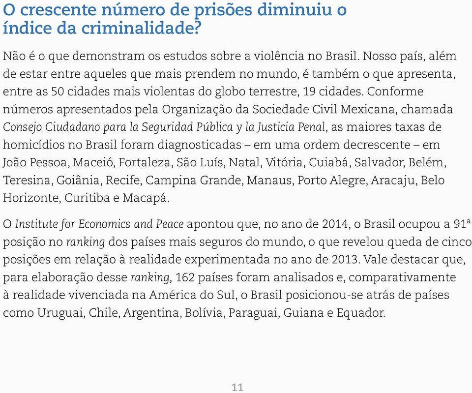 Conforme números apresentados pela Organização da Sociedade Civil Mexicana, chamada Consejo Ciudadano para la Seguridad Pública y la Justicia Penal, as maiores taxas de homicídios no Brasil foram