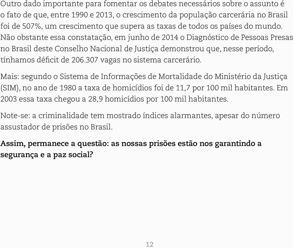 Não obstante essa constatação, em junho de 2014 o Diagnóstico de Pessoas Presas no Brasil deste Conselho Nacional de Justiça demonstrou que, nesse período, tínhamos déficit de 206.