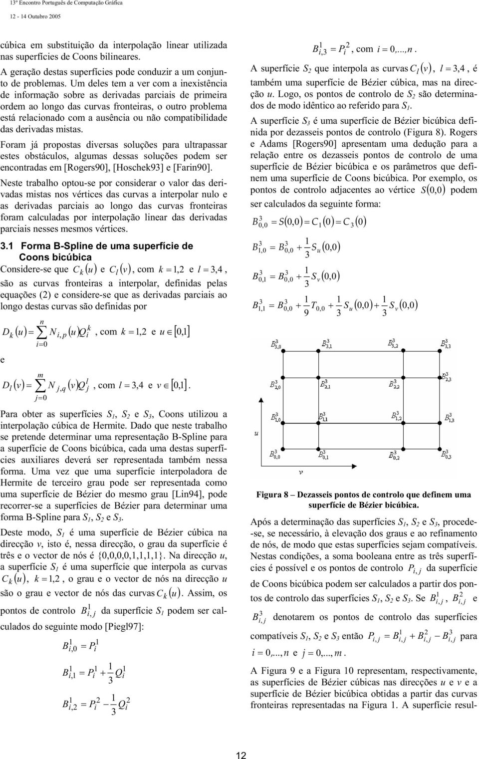 compatibilidade das derivadas mistas. Foram já propostas diversas soluções para ultrapassar estes obstáculos, algumas dessas soluções podem ser encontradas em [Rogers90], [Hoschek93] e [Farin90].