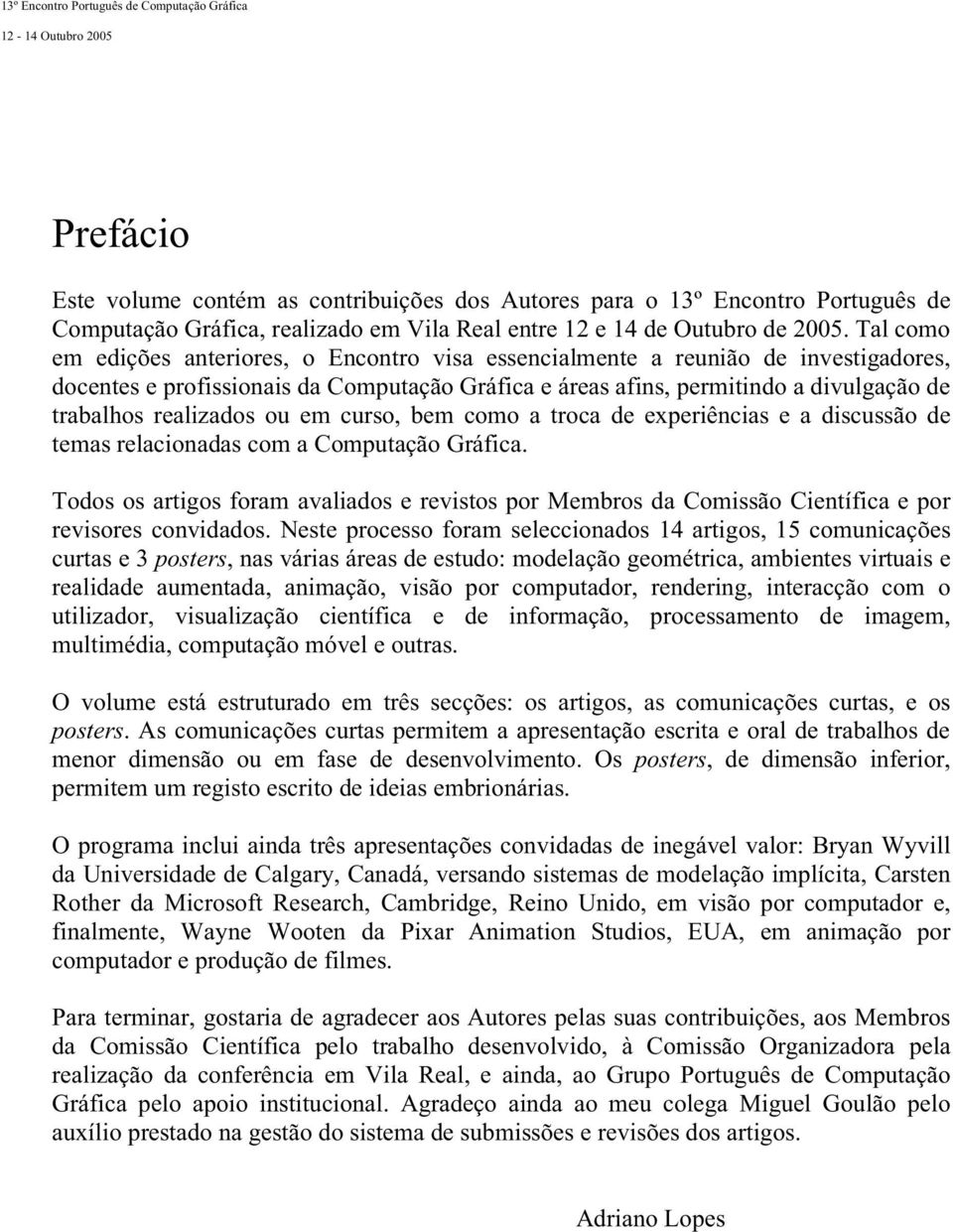 realizados ou em curso, bem como a troca de experiências e a discussão de temas relacionadas com a Computação Gráfica.