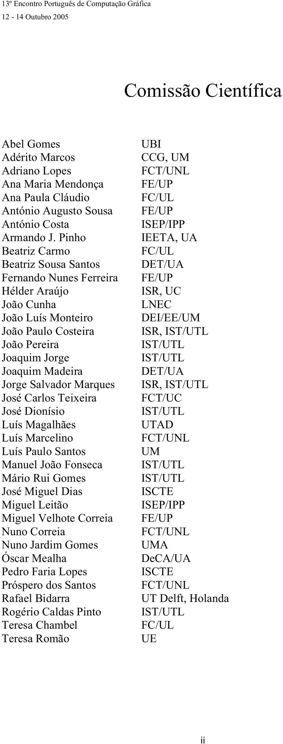 Carlos Teixeira José Dionísio Luís Magalhães Luís Marcelino Luís Paulo Santos Manuel João Fonseca Mário Rui Gomes José Miguel Dias Miguel Leitão Miguel Velhote Correia Nuno Correia Nuno Jardim Gomes