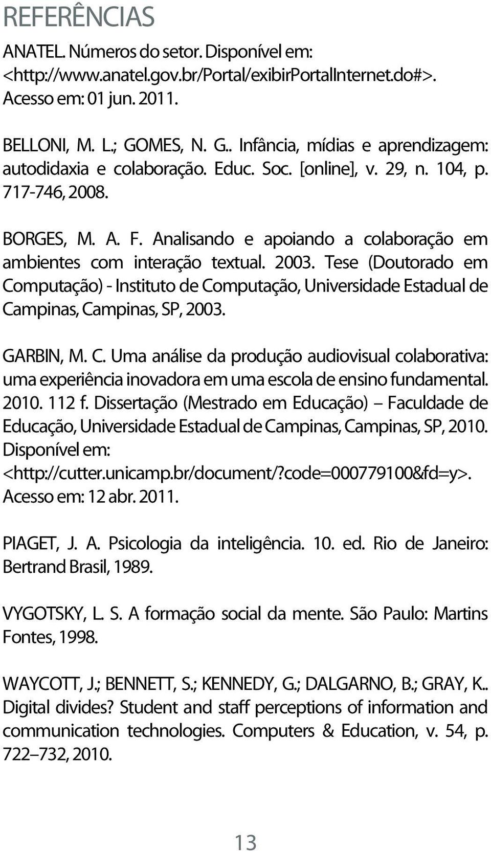 Analisando e apoiando a colaboração em ambientes com interação textual. 2003. Tese (Doutorado em Computação) - Instituto de Computação, Universidade Estadual de Campinas, Campinas, SP, 2003.