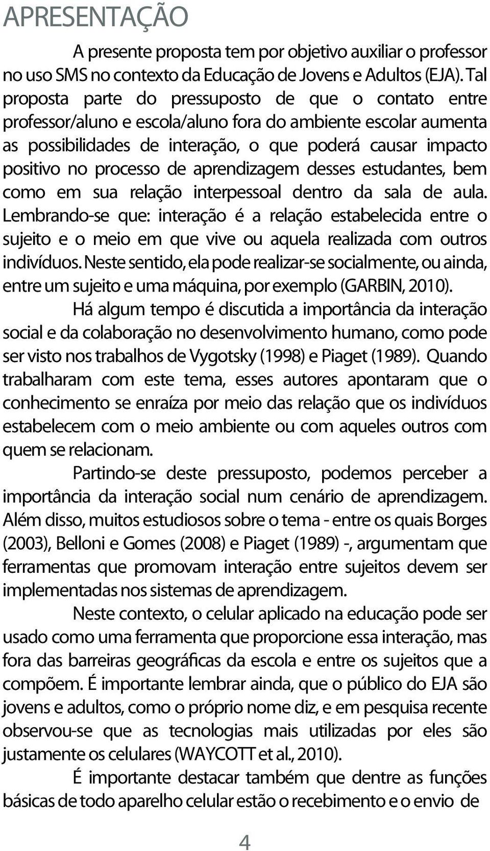 processo de aprendizagem desses estudantes, bem como em sua relação interpessoal dentro da sala de aula.