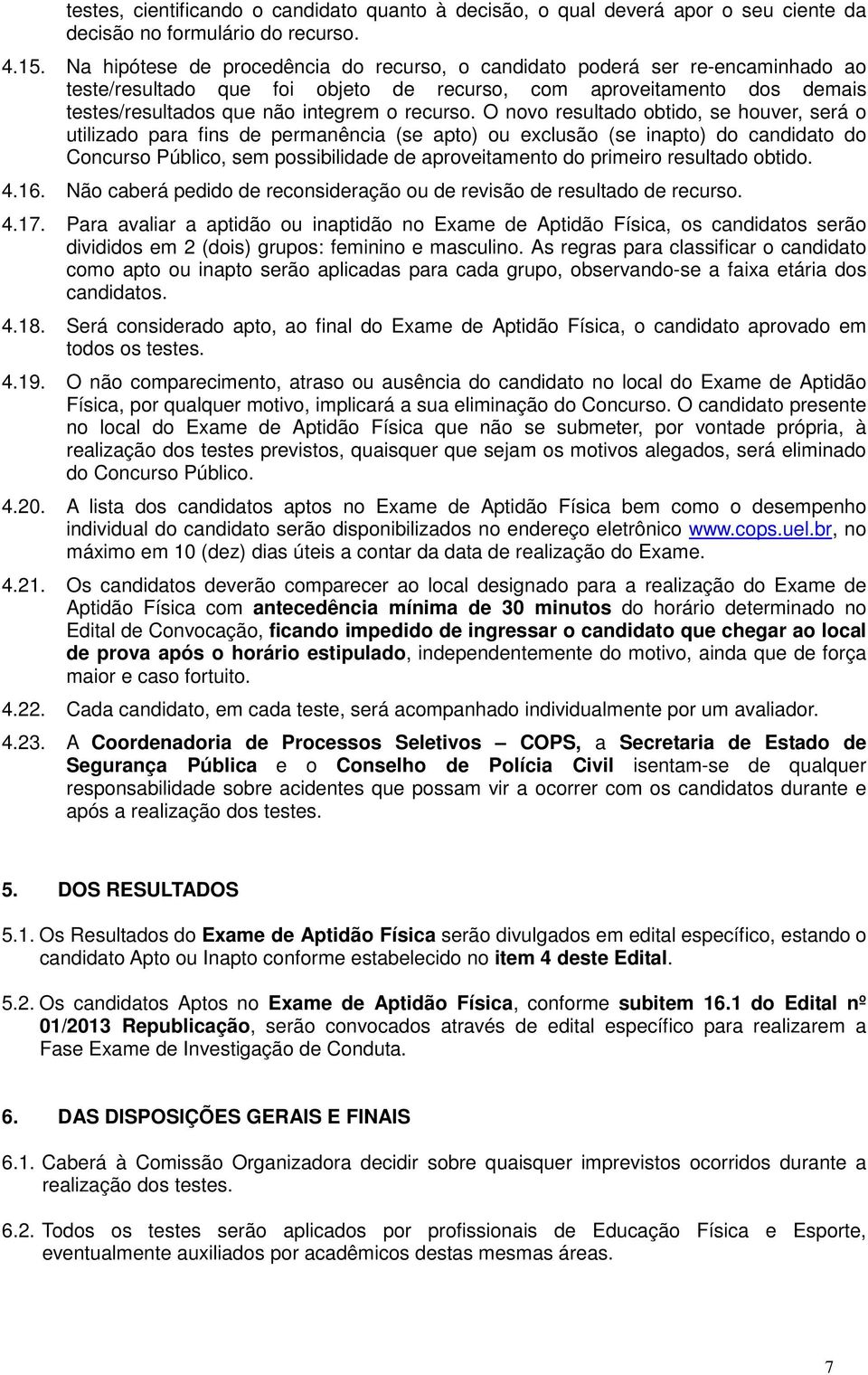 O novo resultado obtido, se houver, será o utilizado para fins de permanência (se apto) ou exclusão (se inapto) do candidato do Concurso Público, sem possibilidade de aproveitamento do primeiro