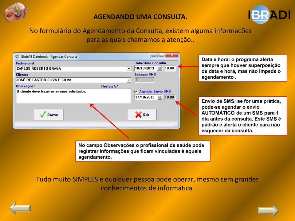 Envio de SMS: se for uma prática, pode-se agendar o envio AUTOMÁTICO de um SMS para 1 dia antes da consulta.