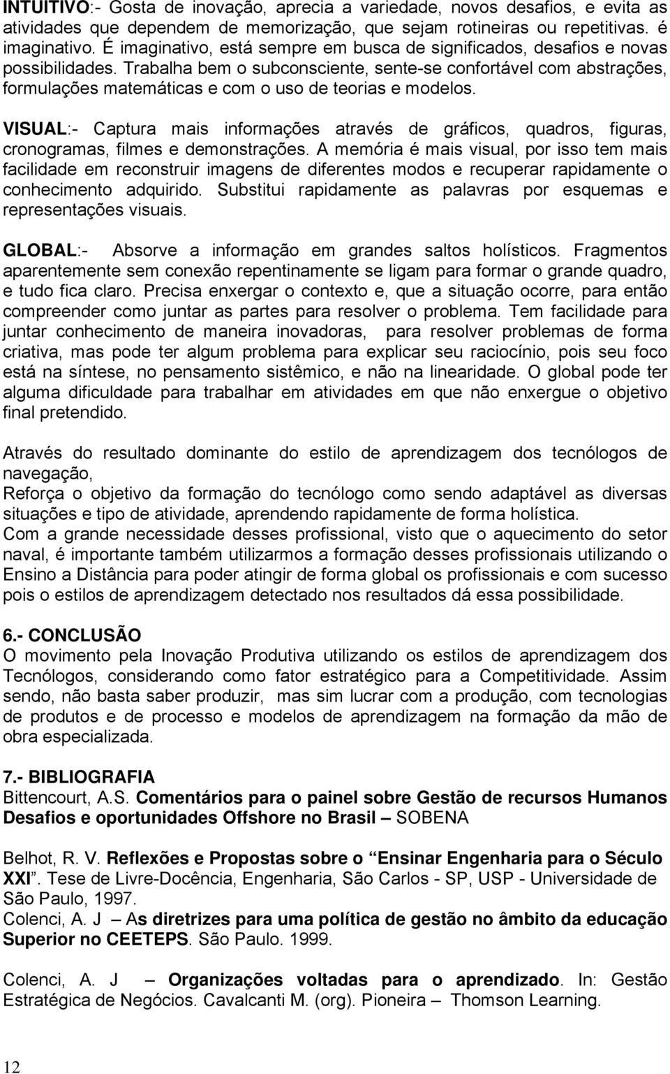 Trabalha bem o subconsciente, sente-se confortável com abstrações, formulações matemáticas e com o uso de teorias e modelos.