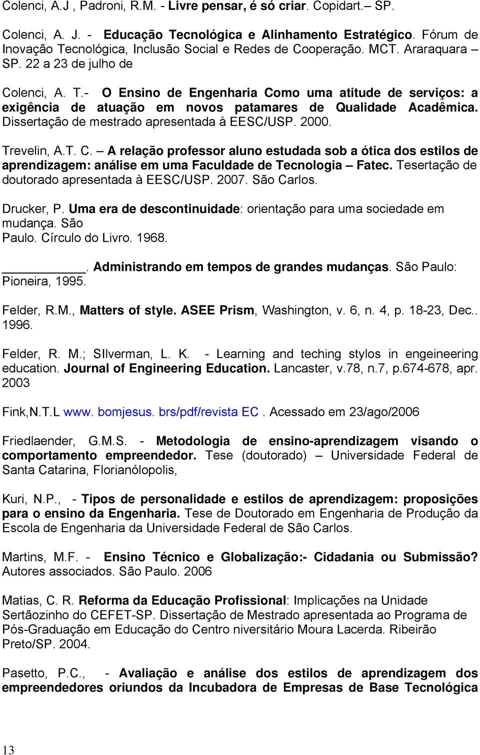 Dissertação de mestrado apresentada à EESC/USP. 2000. Trevelin, A.T. C. A relação professor aluno estudada sob a ótica dos estilos de aprendizagem: análise em uma Faculdade de Tecnologia Fatec.