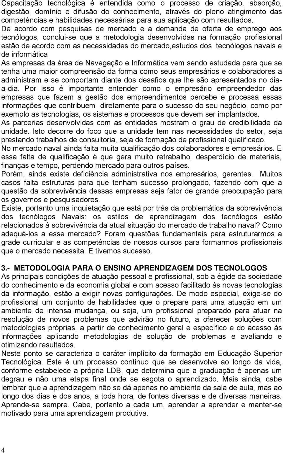 De acordo com pesquisas de mercado e a demanda de oferta de emprego aos tecnólogos, conclui-se que a metodologia desenvolvidas na formação profissional estão de acordo com as necessidades do