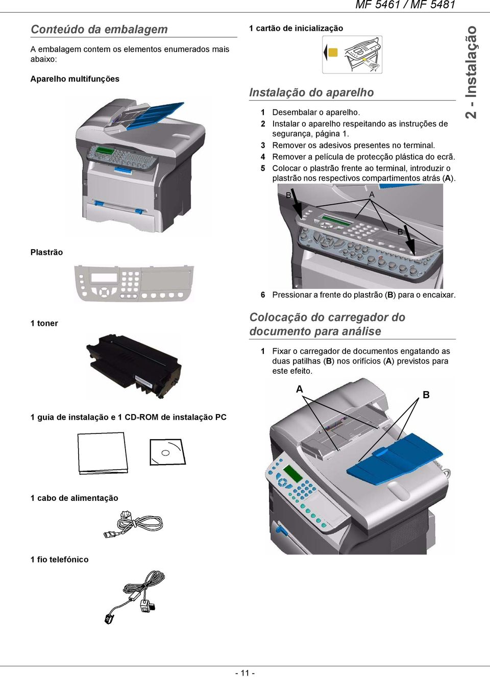 5 Colocar o plastrão frente ao terminal, introduzir o plastrão nos respectivos compartimentos atrás (A). 2 - Instalação B A B Plastrão 6 Pressionar a frente do plastrão (B) para o encaixar.