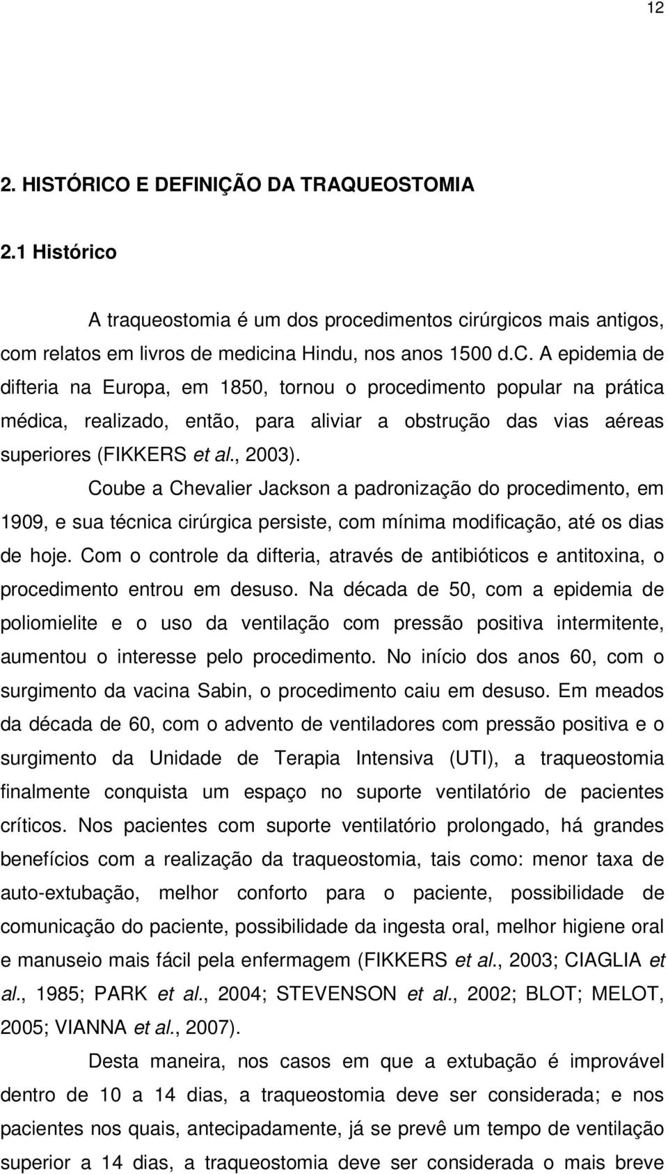 dimentos cirúrgicos mais antigos, com relatos em livros de medicina Hindu, nos anos 1500 d.c. A epidemia de difteria na Europa, em 1850, tornou o procedimento popular na prática médica, realizado, então, para aliviar a obstrução das vias aéreas superiores (FIKKERS et al.