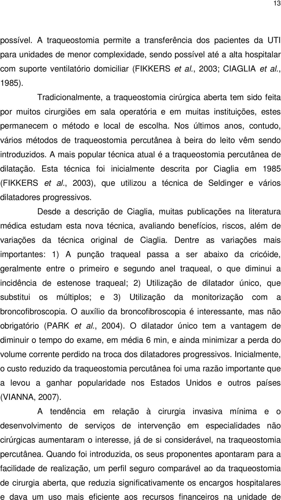 Tradicionalmente, a traqueostomia cirúrgica aberta tem sido feita por muitos cirurgiões em sala operatória e em muitas instituições, estes permanecem o método e local de escolha.