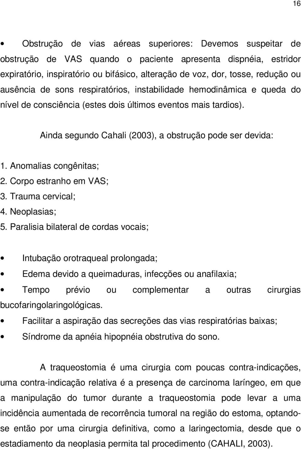 Ainda segundo Cahali (2003), a obstrução pode ser devida: 1. Anomalias congênitas; 2. Corpo estranho em VAS; 3. Trauma cervical; 4. Neoplasias; 5.