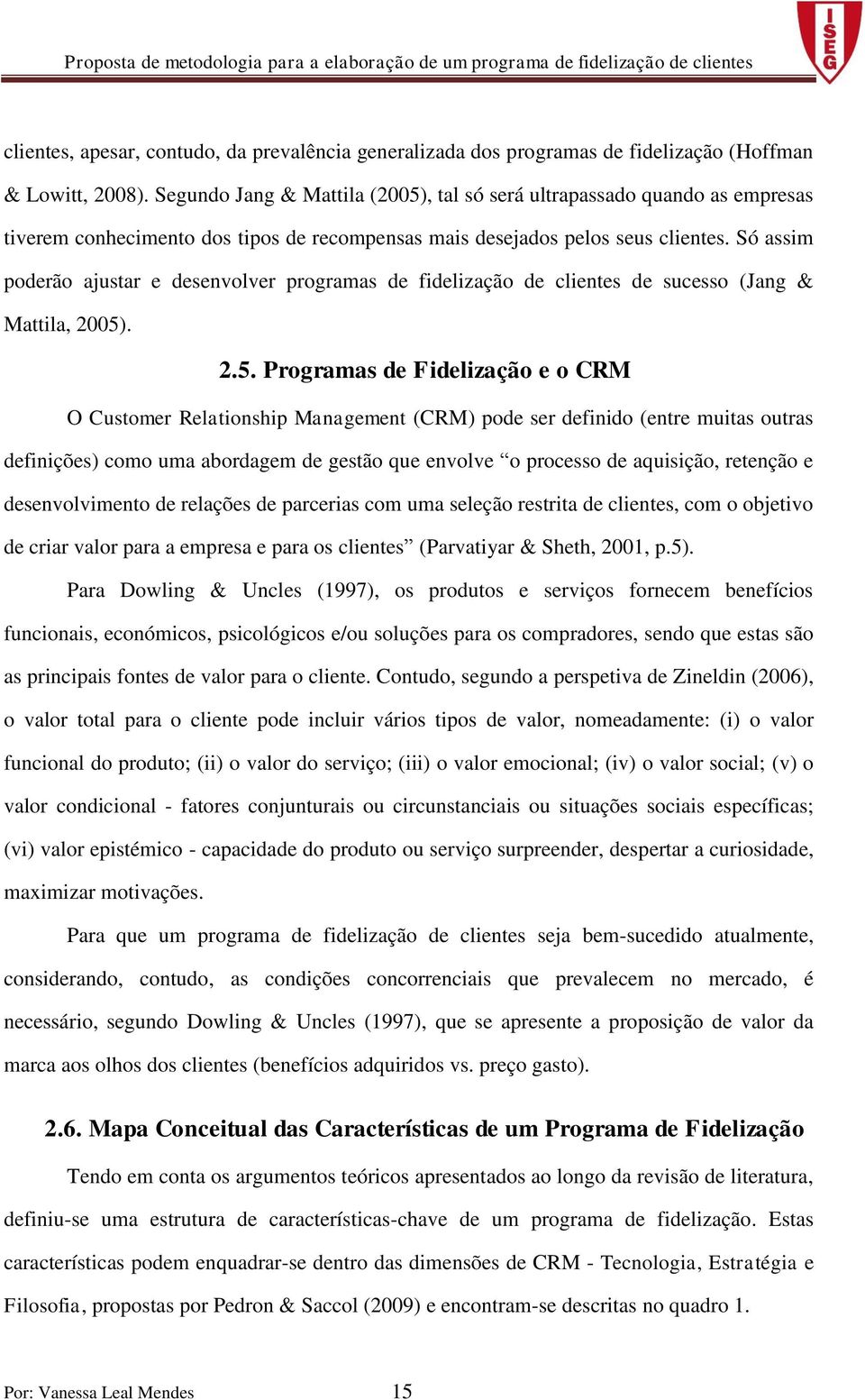 Só assim poderão ajustar e desenvolver programas de fidelização de clientes de sucesso (Jang & Mattila, 2005)