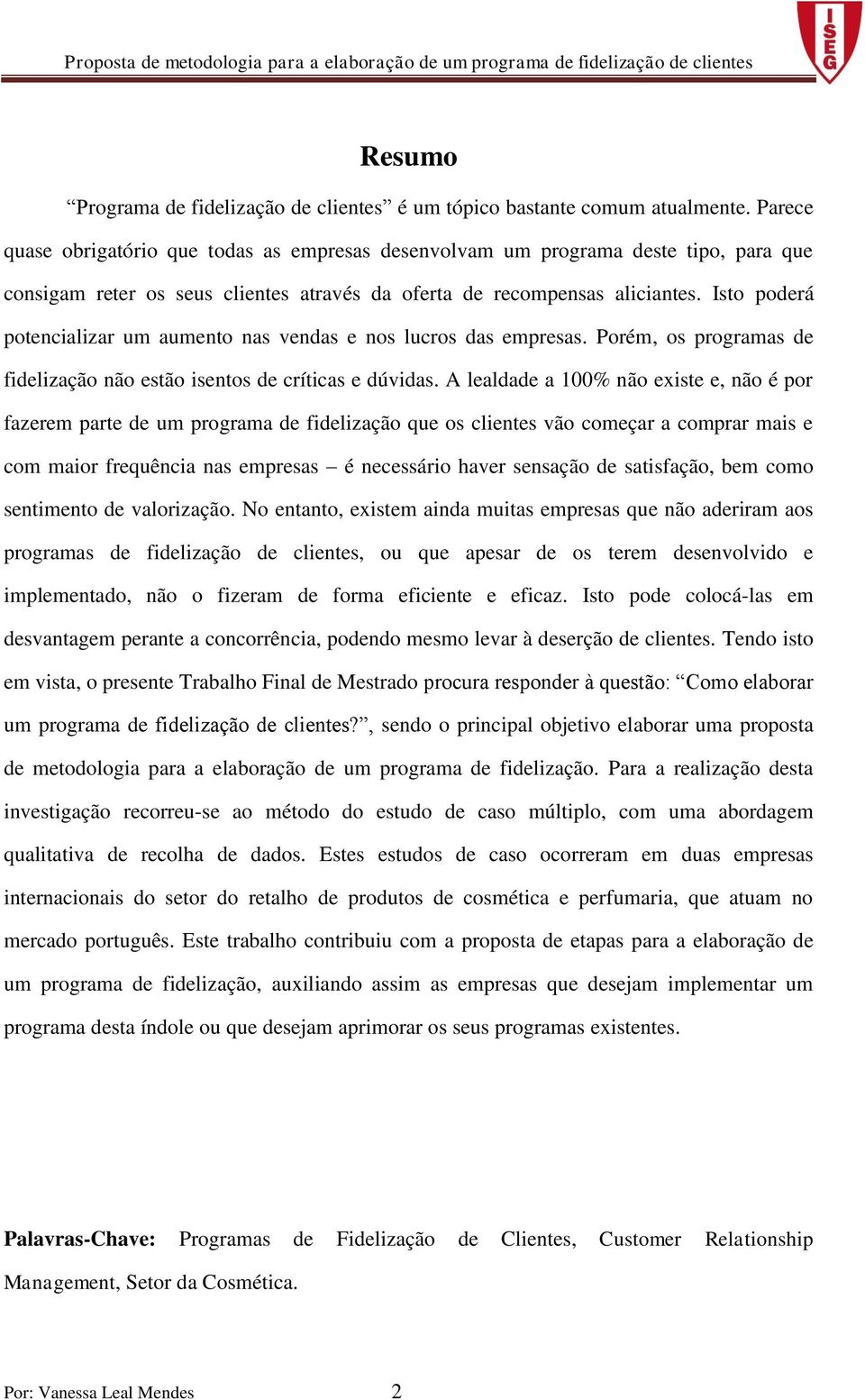 Isto poderá potencializar um aumento nas vendas e nos lucros das empresas. Porém, os programas de fidelização não estão isentos de críticas e dúvidas.