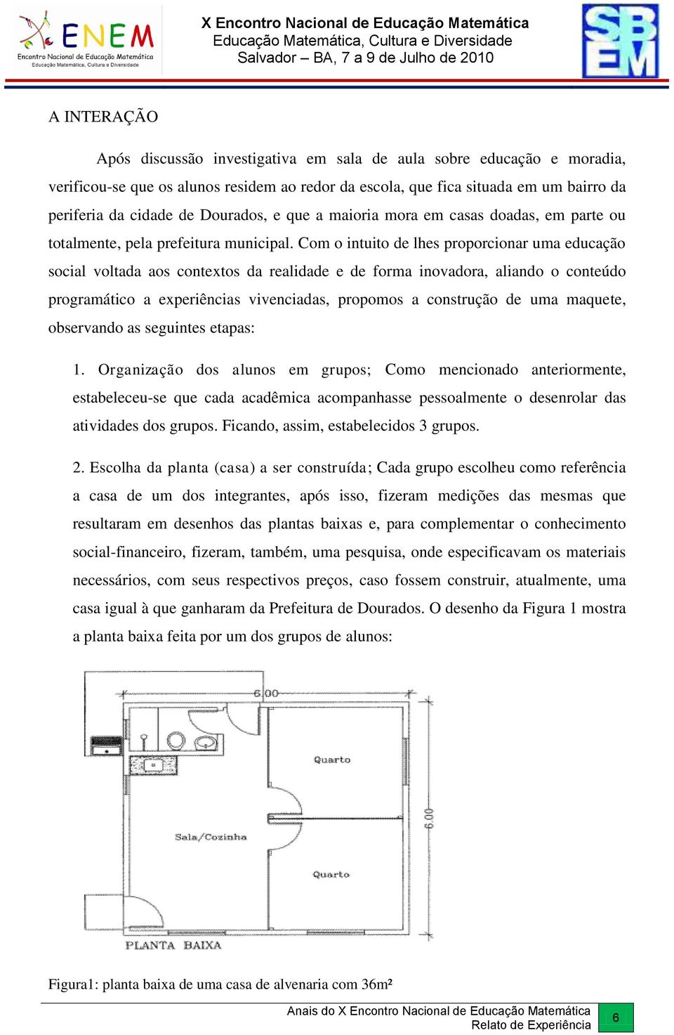 Com o intuito de lhes proporcionar uma educação social voltada aos contextos da realidade e de forma inovadora, aliando o conteúdo programático a experiências vivenciadas, propomos a construção de