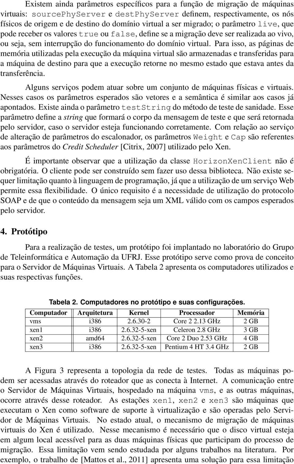 Para isso, as páginas de memória utilizadas pela execução da máquina virtual são armazenadas e transferidas para a máquina de destino para que a execução retorne no mesmo estado que estava antes da