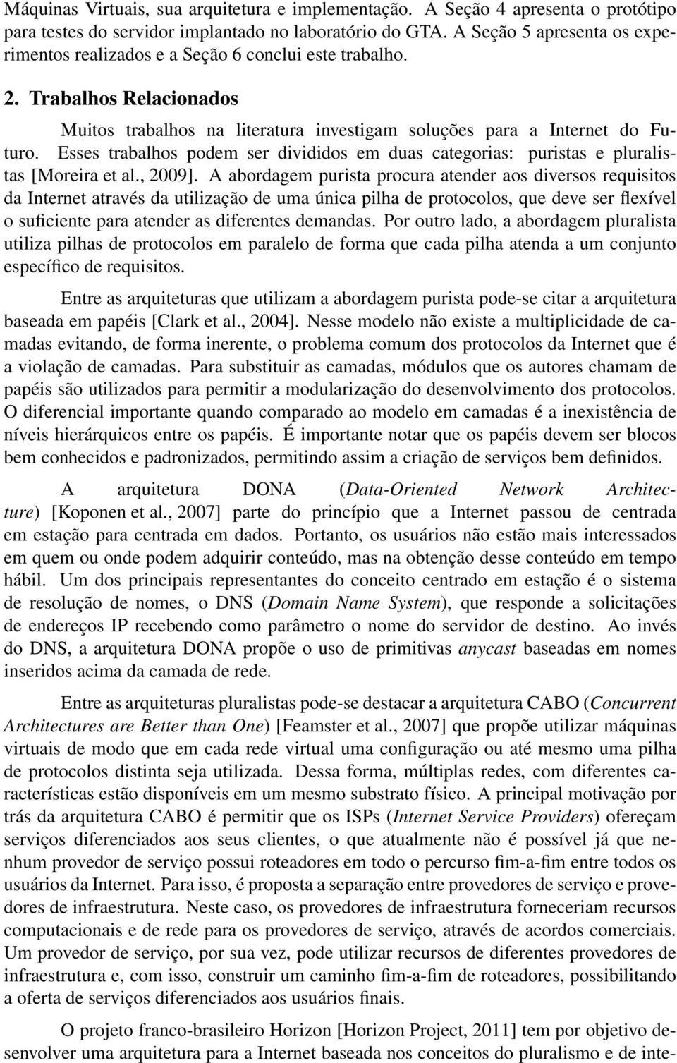 Esses trabalhos podem ser divididos em duas categorias: puristas e pluralistas [Moreira et al., 2009].