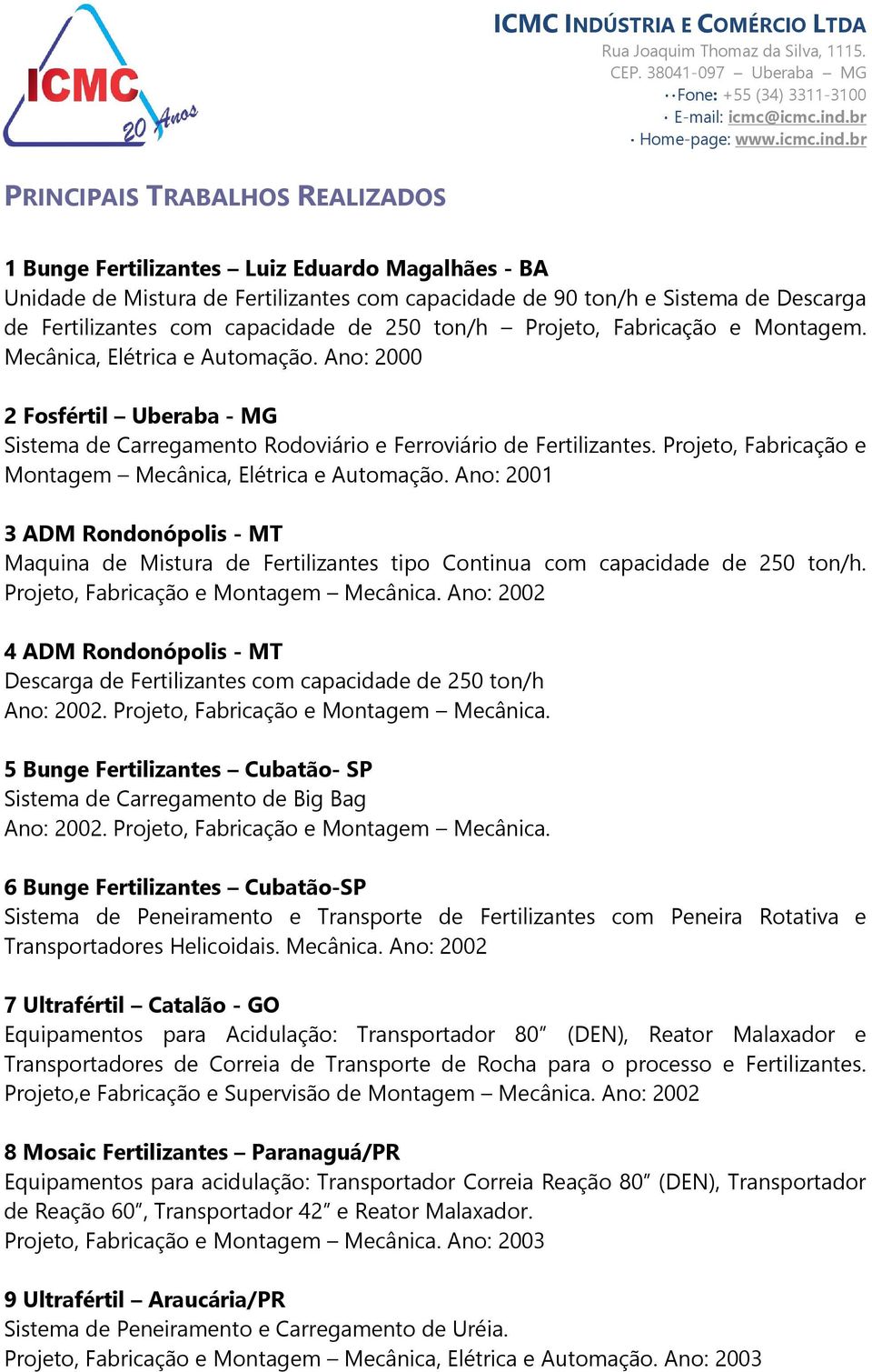 Projeto, Fabricação e Montagem Mecânica, Elétrica e Automação. Ano: 2001 3 ADM Rondonópolis - MT Maquina de Mistura de Fertilizantes tipo Continua com capacidade de 250 ton/h.