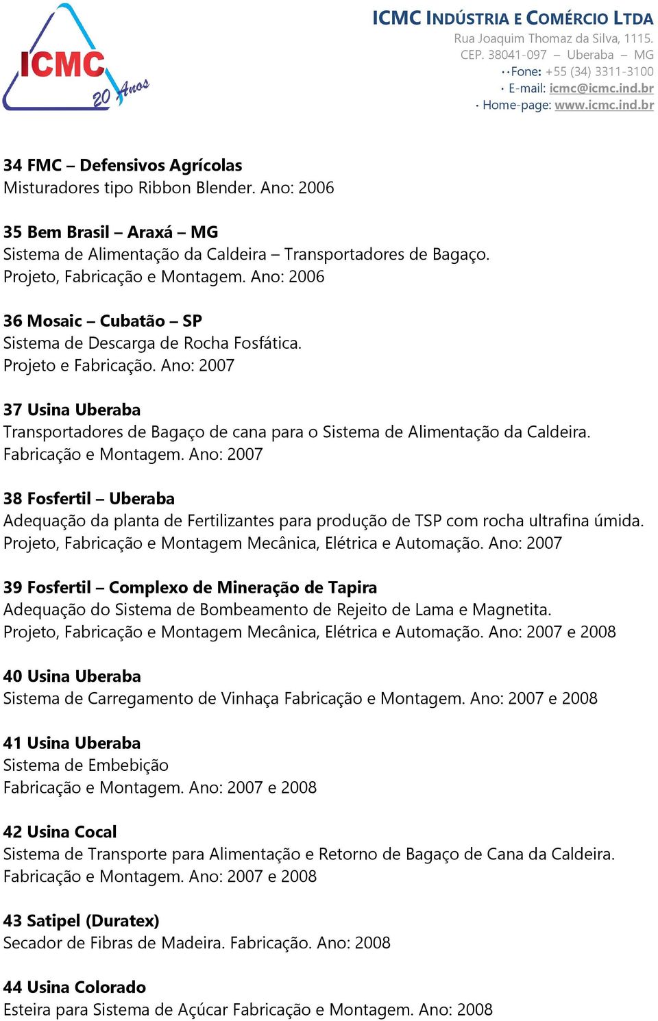 Fabricação e Montagem. Ano: 2007 38 Fosfertil Uberaba Adequação da planta de Fertilizantes para produção de TSP com rocha ultrafina úmida.