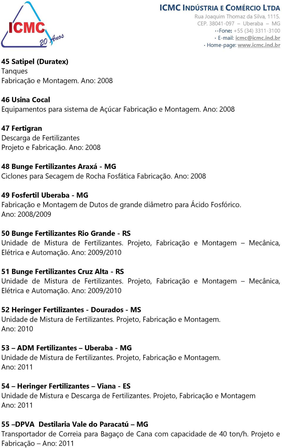 Ano: 2008 49 Fosfertil Uberaba - MG Fabricação e Montagem de Dutos de grande diâmetro para Ácido Fosfórico. Ano: 2008/2009 50 Bunge Fertilizantes Rio Grande - RS Unidade de Mistura de Fertilizantes.