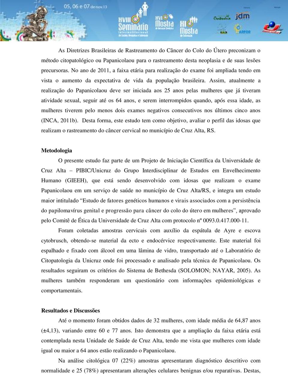 Assim, atualmente a realização do Papanicolaou deve ser iniciada aos 25 anos pelas mulheres que já tiveram atividade sexual, seguir até os 64 anos, e serem interrompidos quando, após essa idade, as