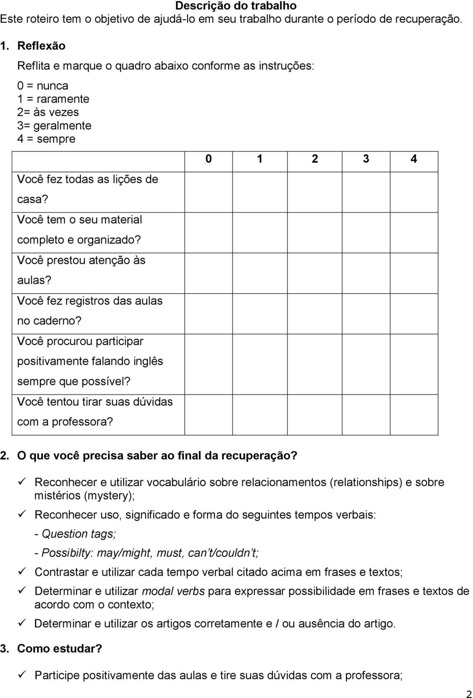 Você tem o seu material completo e organizado? Você prestou atenção às aulas? Você fez registros das aulas no caderno? Você procurou participar positivamente falando inglês sempre que possível?