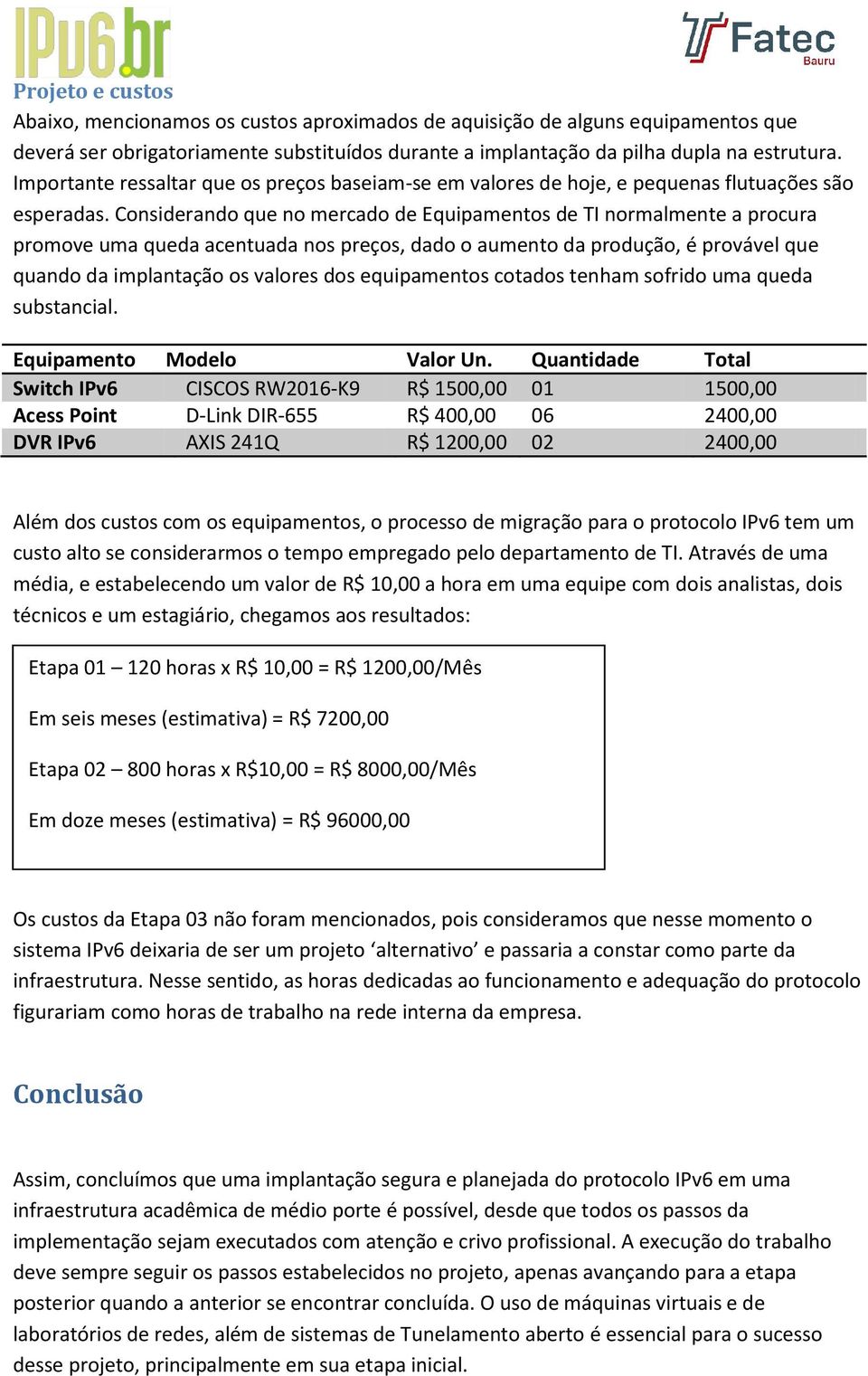 Considerando que no mercado de Equipamentos de TI normalmente a procura promove uma queda acentuada nos preços, dado o aumento da produção, é provável que quando da implantação os valores dos