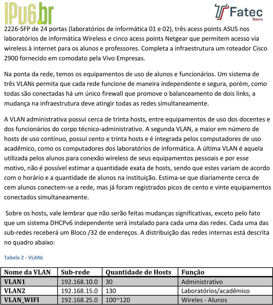 Um sistema de três VLANs permita que cada rede funcione de maneira independente e segura, porém, como todas são conectadas há um único firewall que promove o balanceamento de dois links, a mudança na